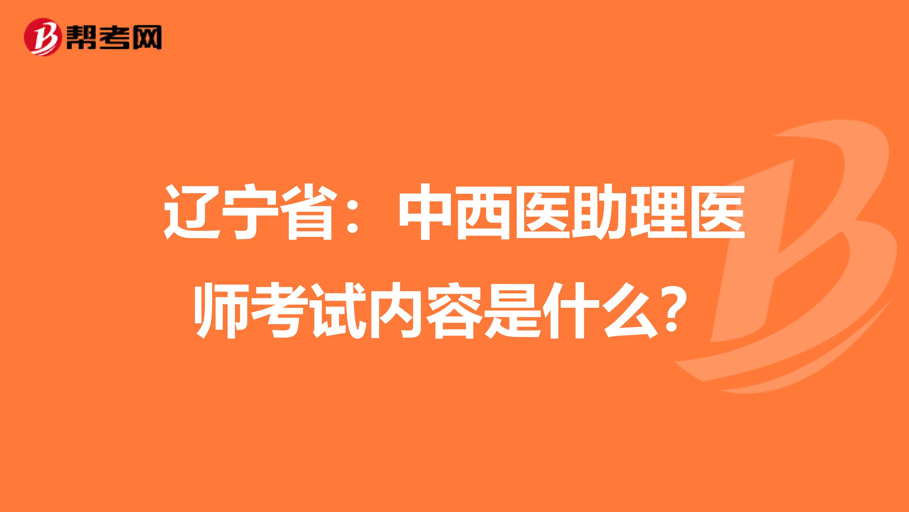 辽宁省：中西医助理医师考试内容是什么？