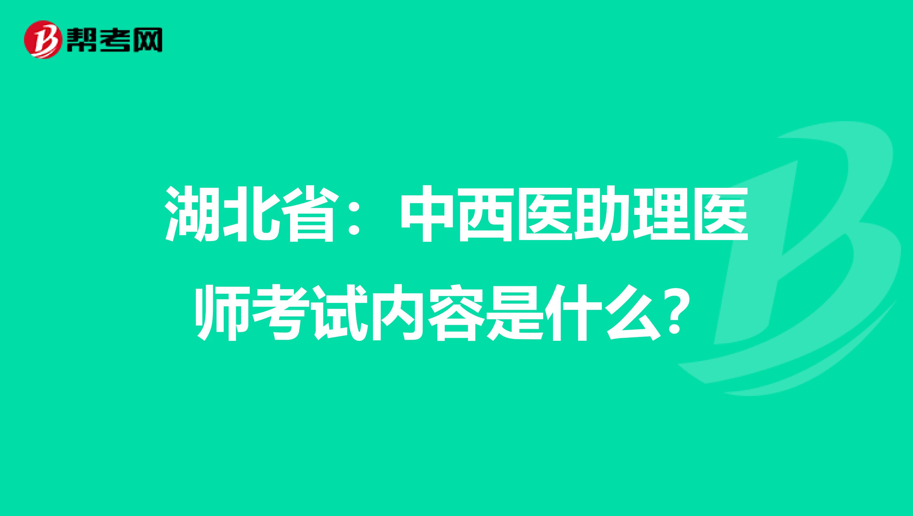 湖北省：中西医助理医师考试内容是什么？