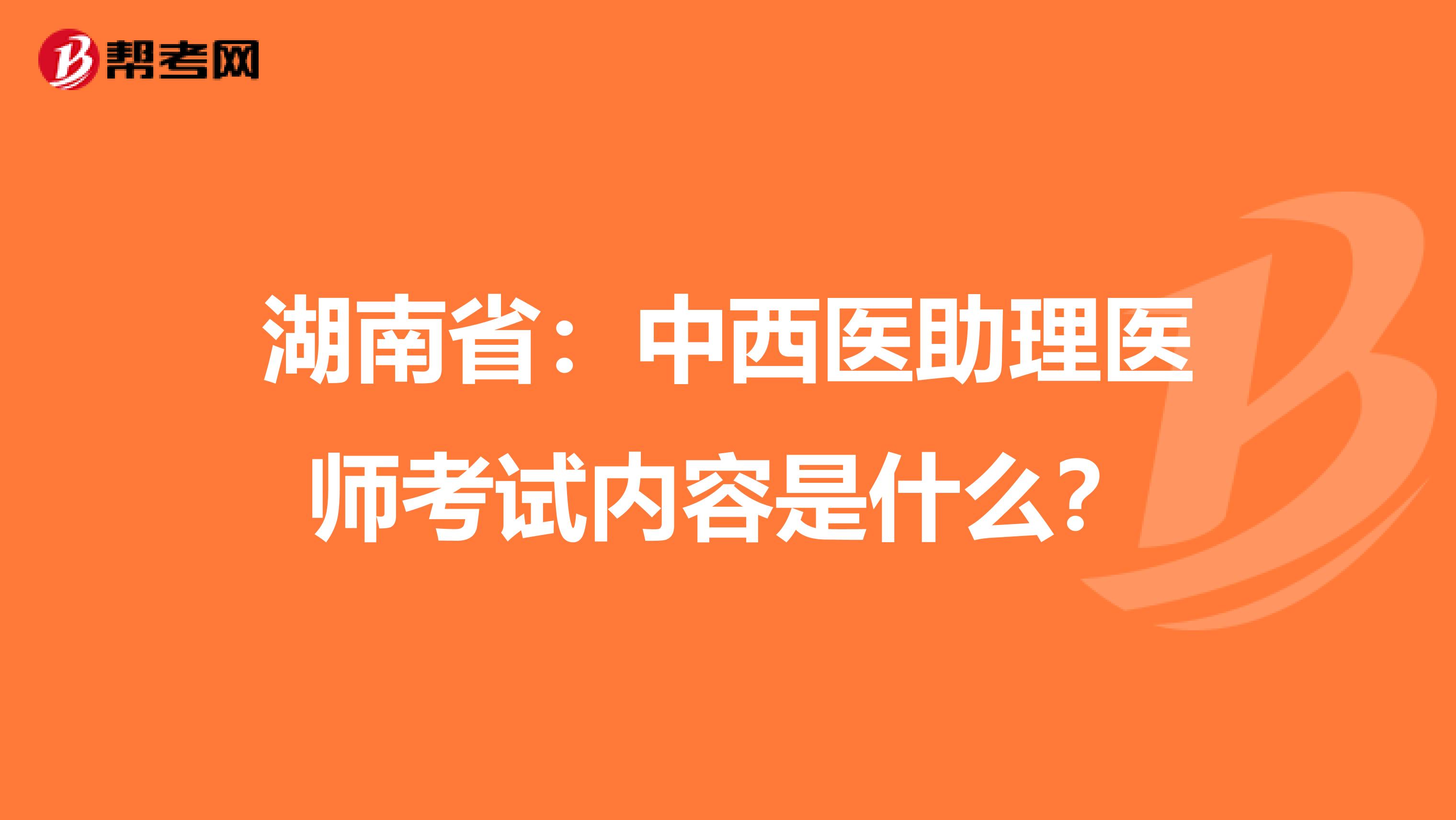 湖南省：中西医助理医师考试内容是什么？