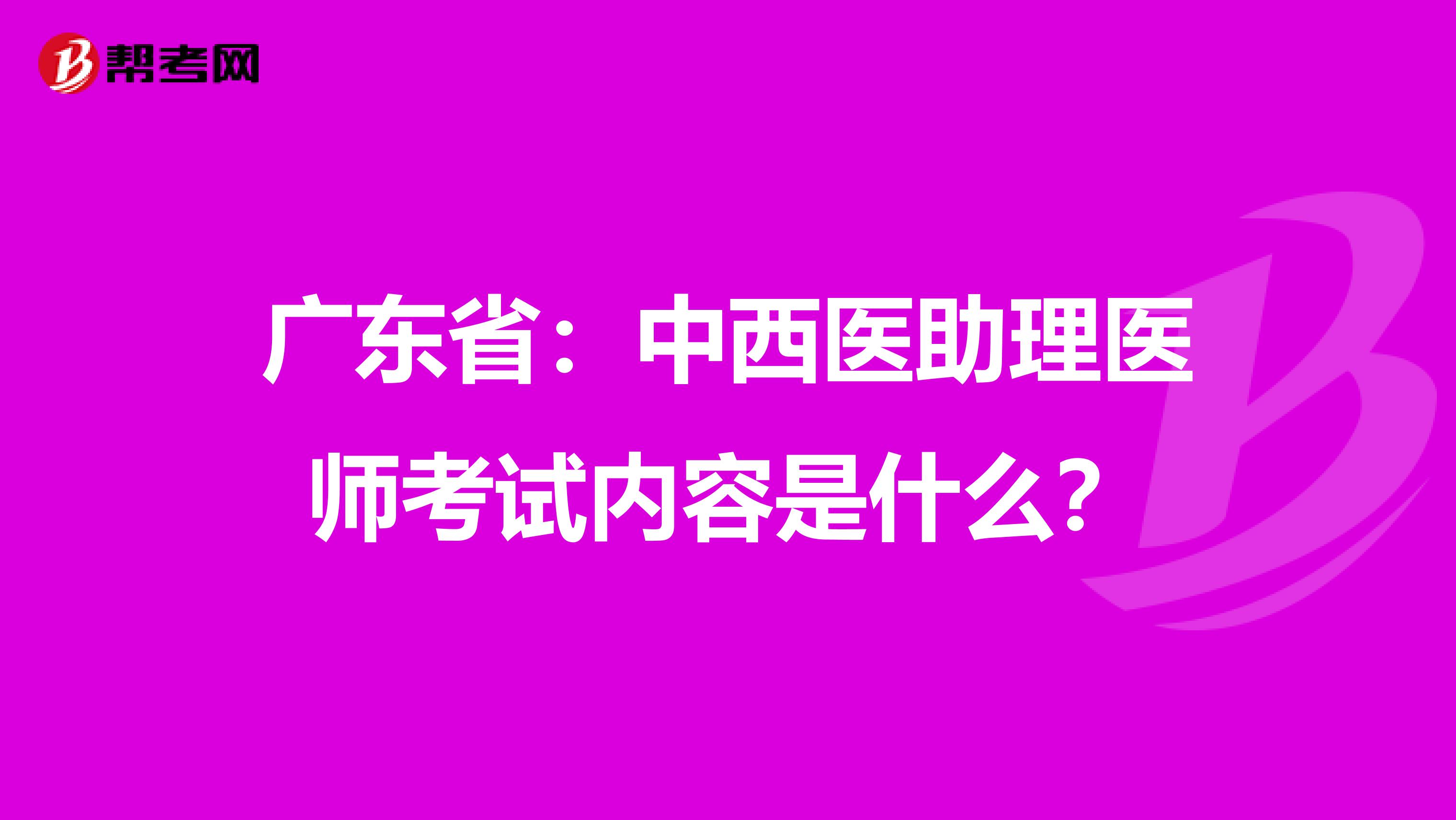 广东省：中西医助理医师考试内容是什么？