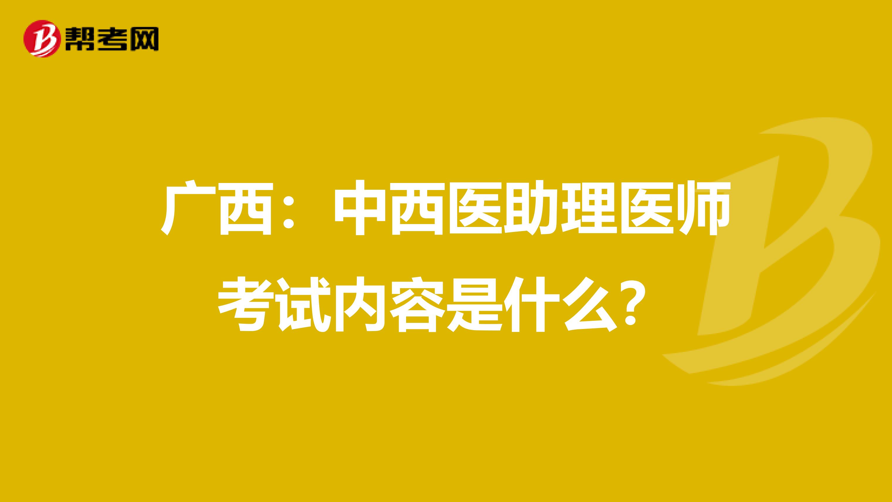 广西：中西医助理医师考试内容是什么？