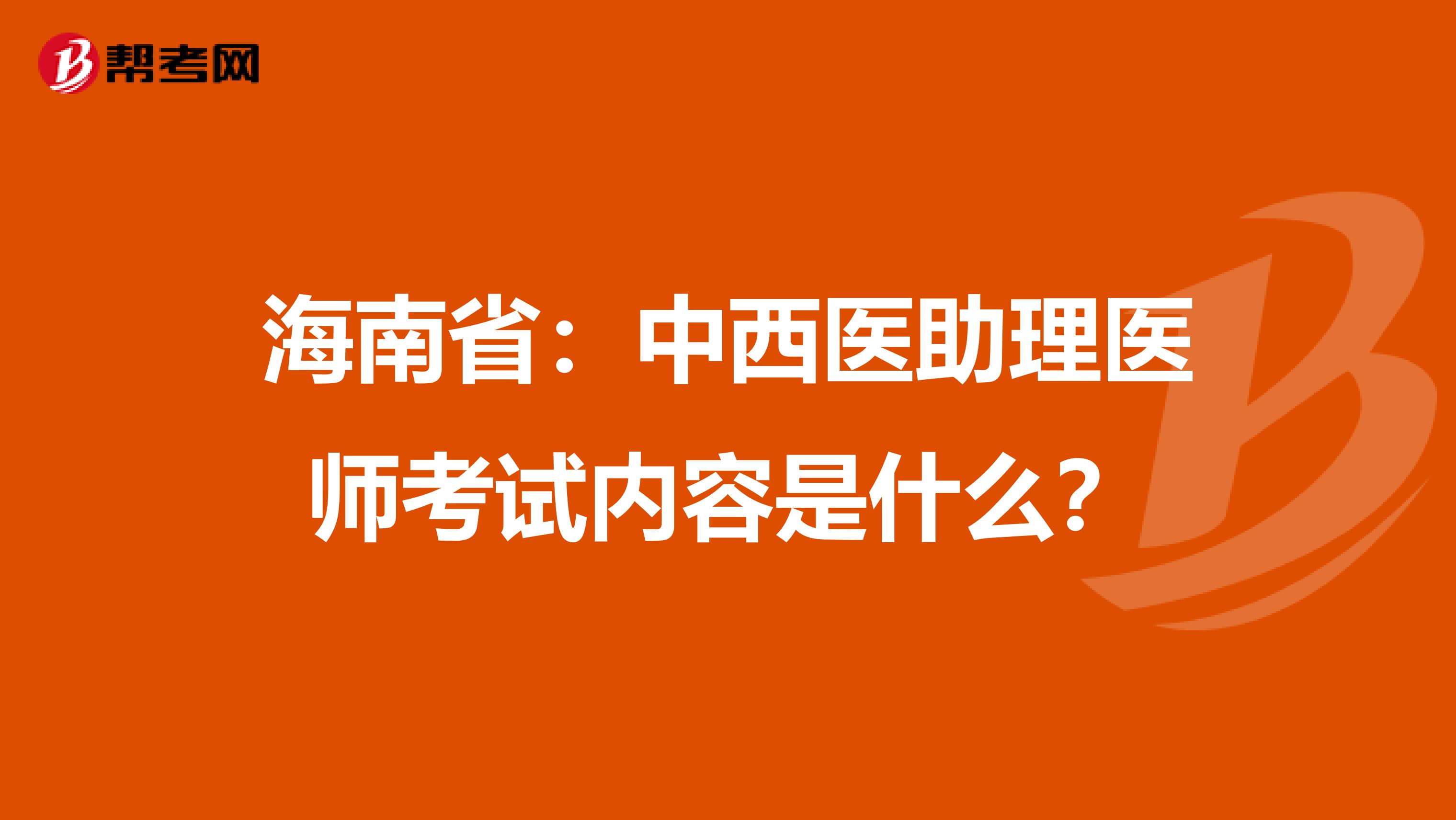 海南省：中西医助理医师考试内容是什么？