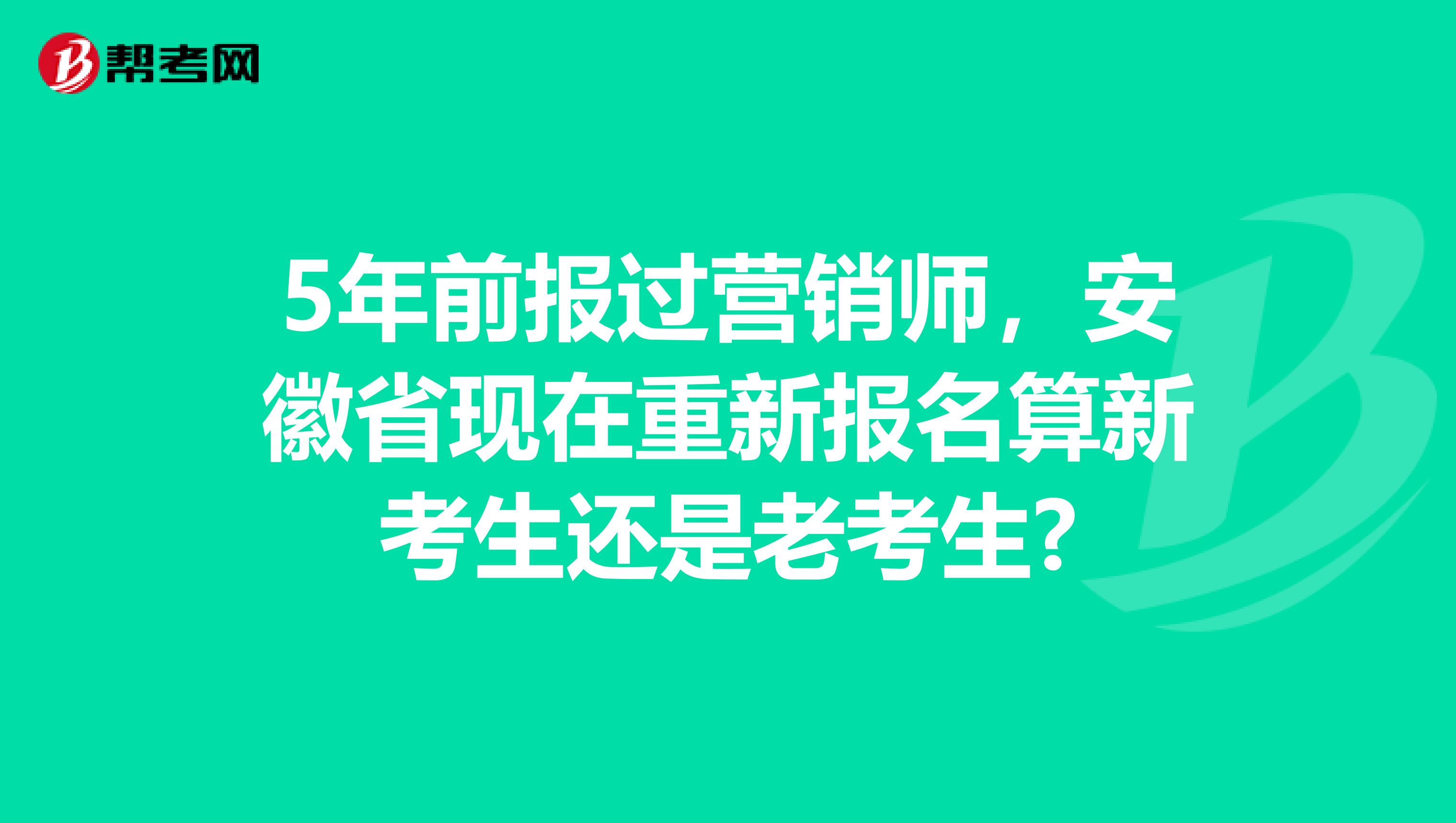 5年前报过营销师，安徽省现在重新报名算新考生还是老考生?