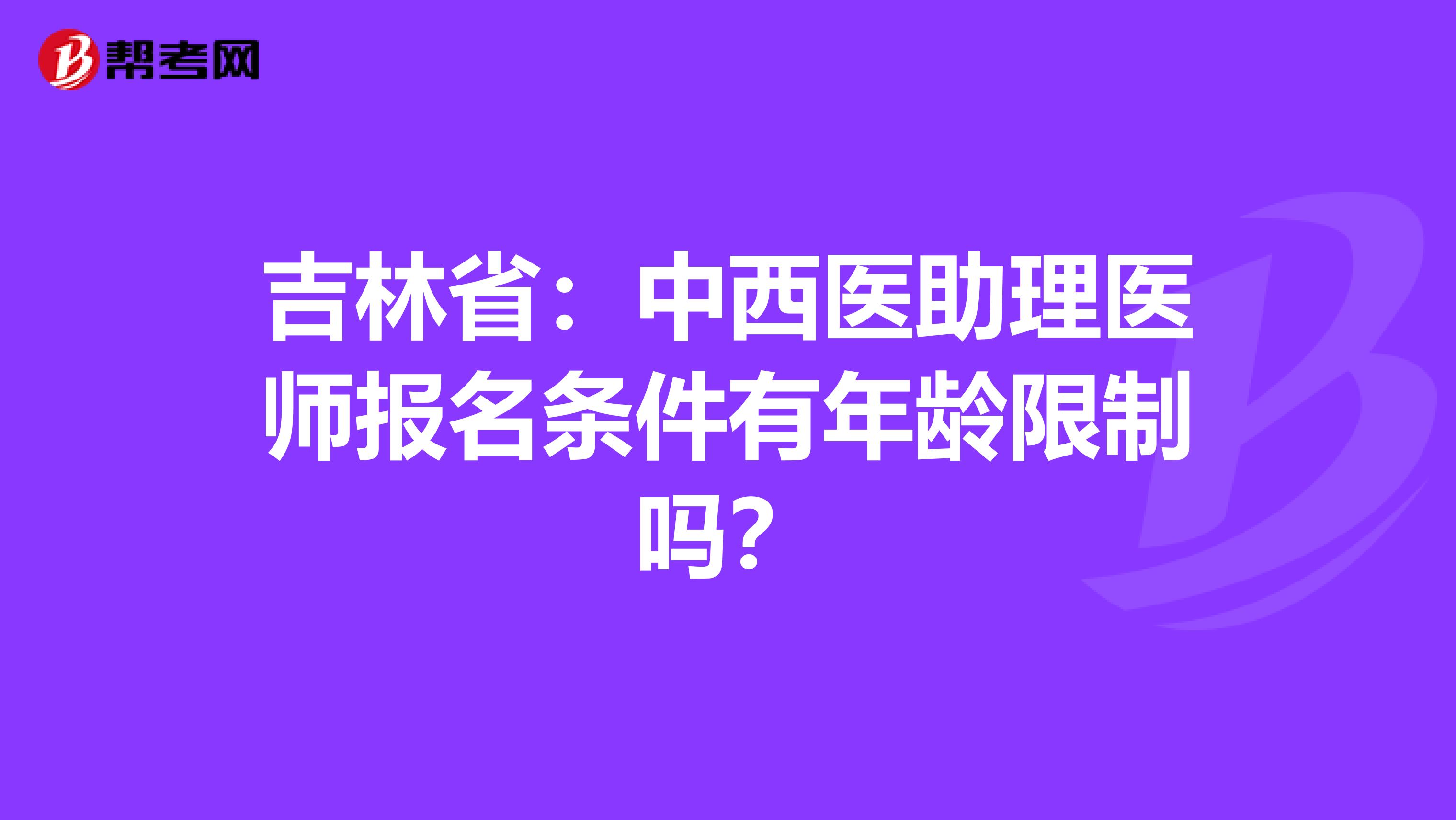 吉林省：中西医助理医师报名条件有年龄限制吗？