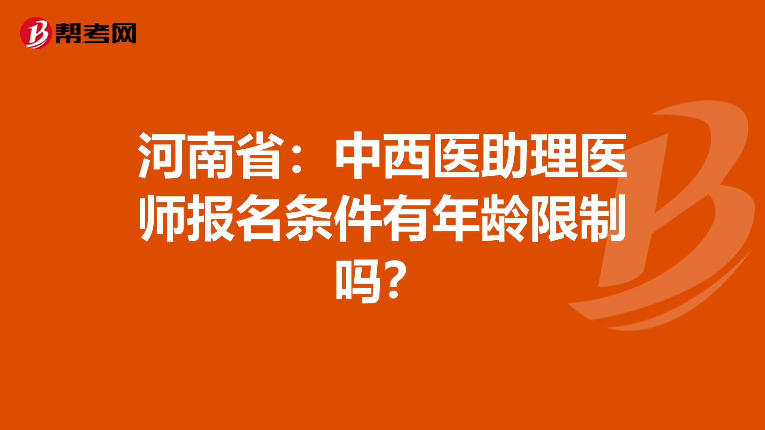 河南省：中西医助理医师报名条件有年龄限制吗？