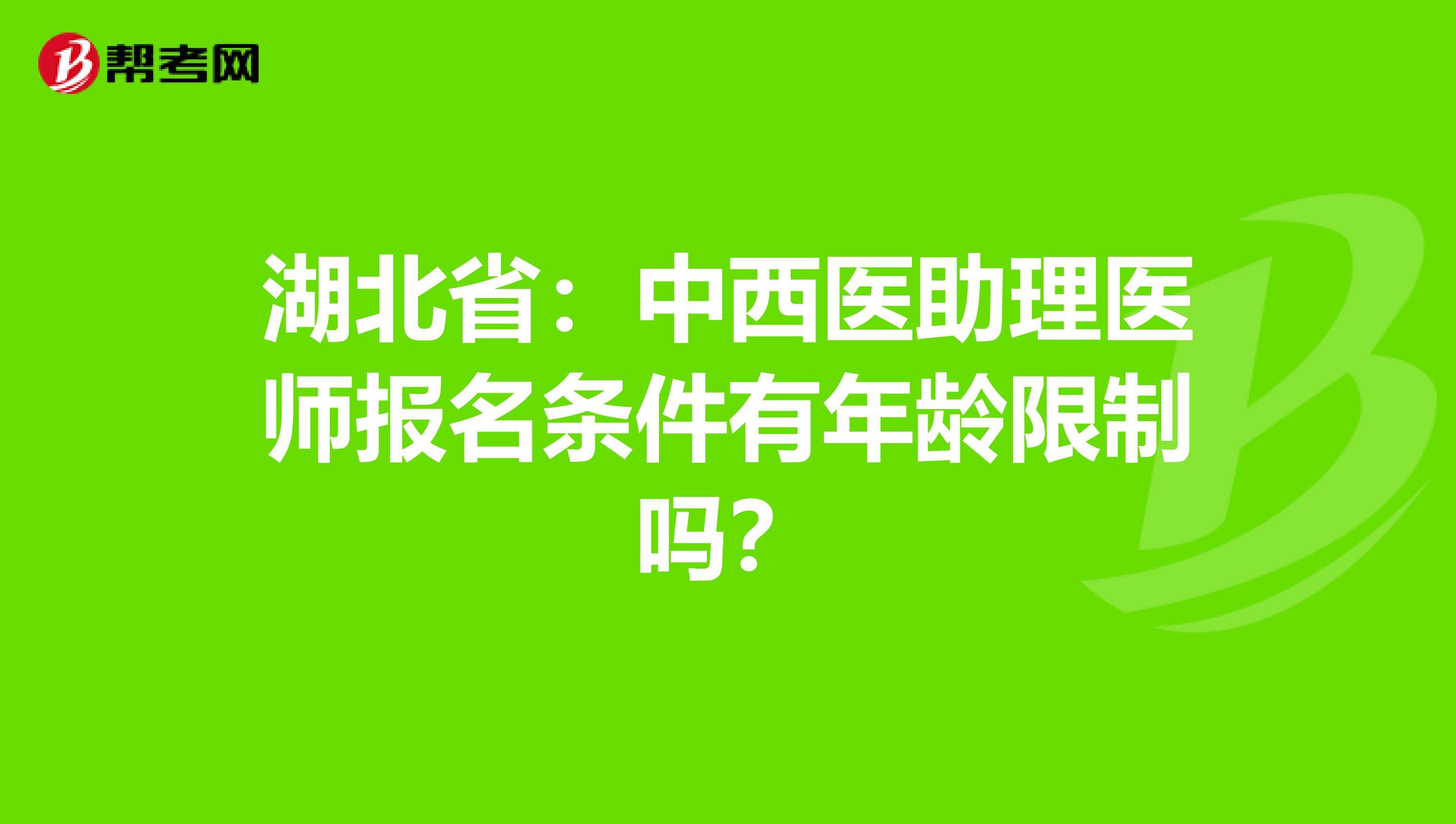 湖北省：中西医助理医师报名条件有年龄限制吗？