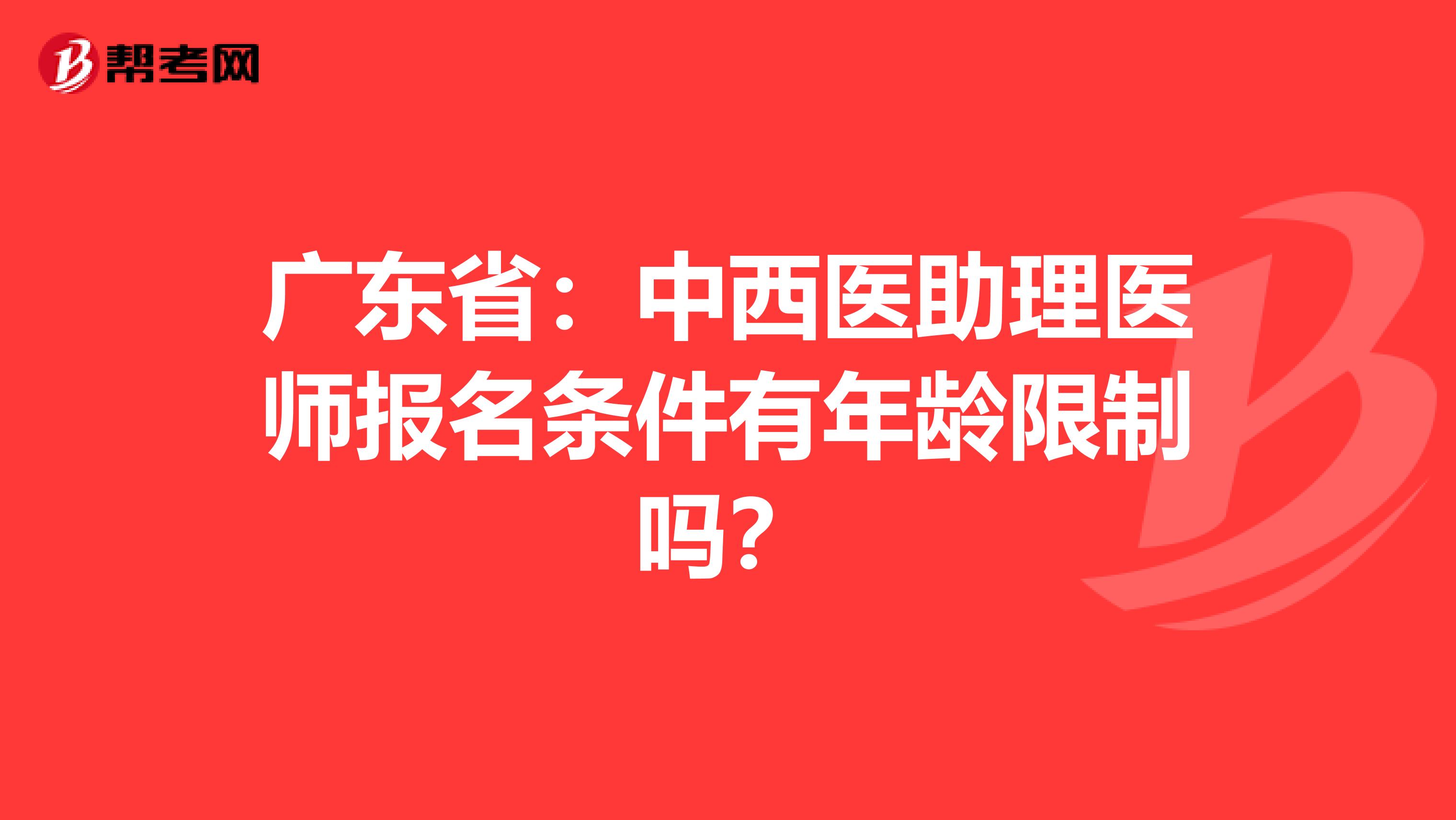 广东省：中西医助理医师报名条件有年龄限制吗？