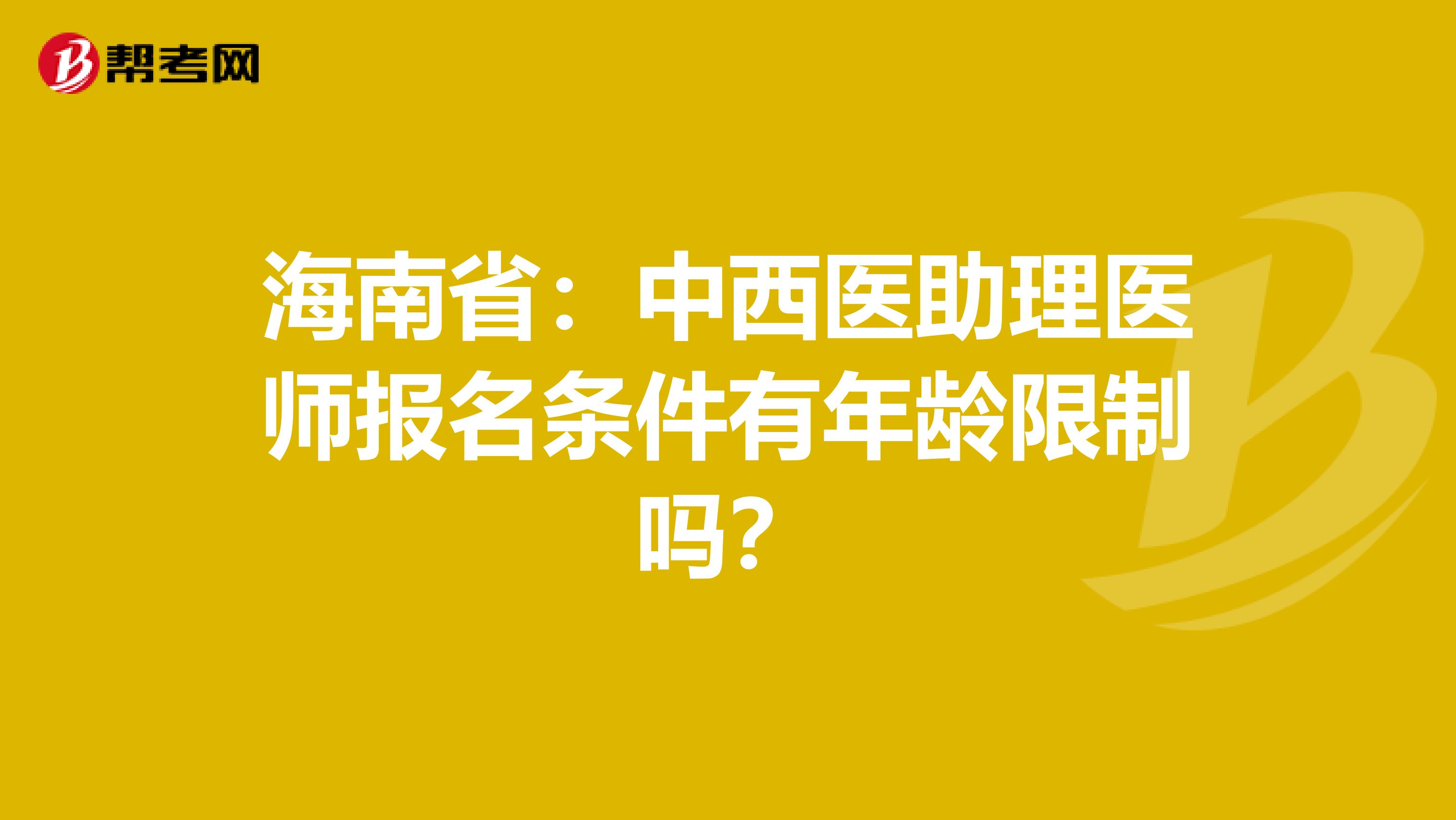 海南省：中西医助理医师报名条件有年龄限制吗？