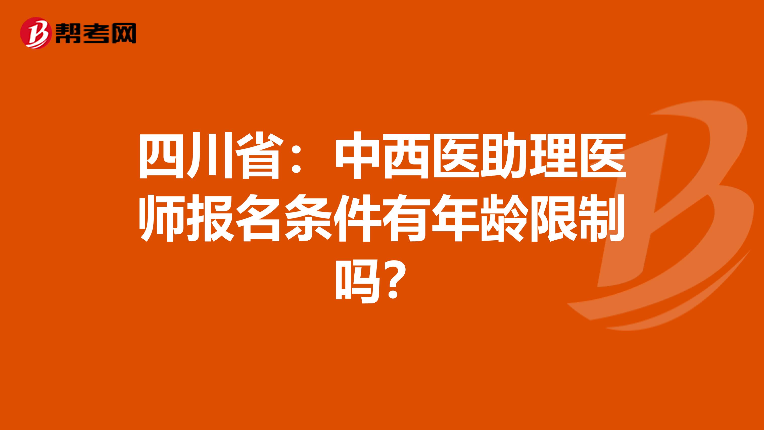 四川省：中西醫(yī)助理醫(yī)師報(bào)名條件有年齡限制嗎？