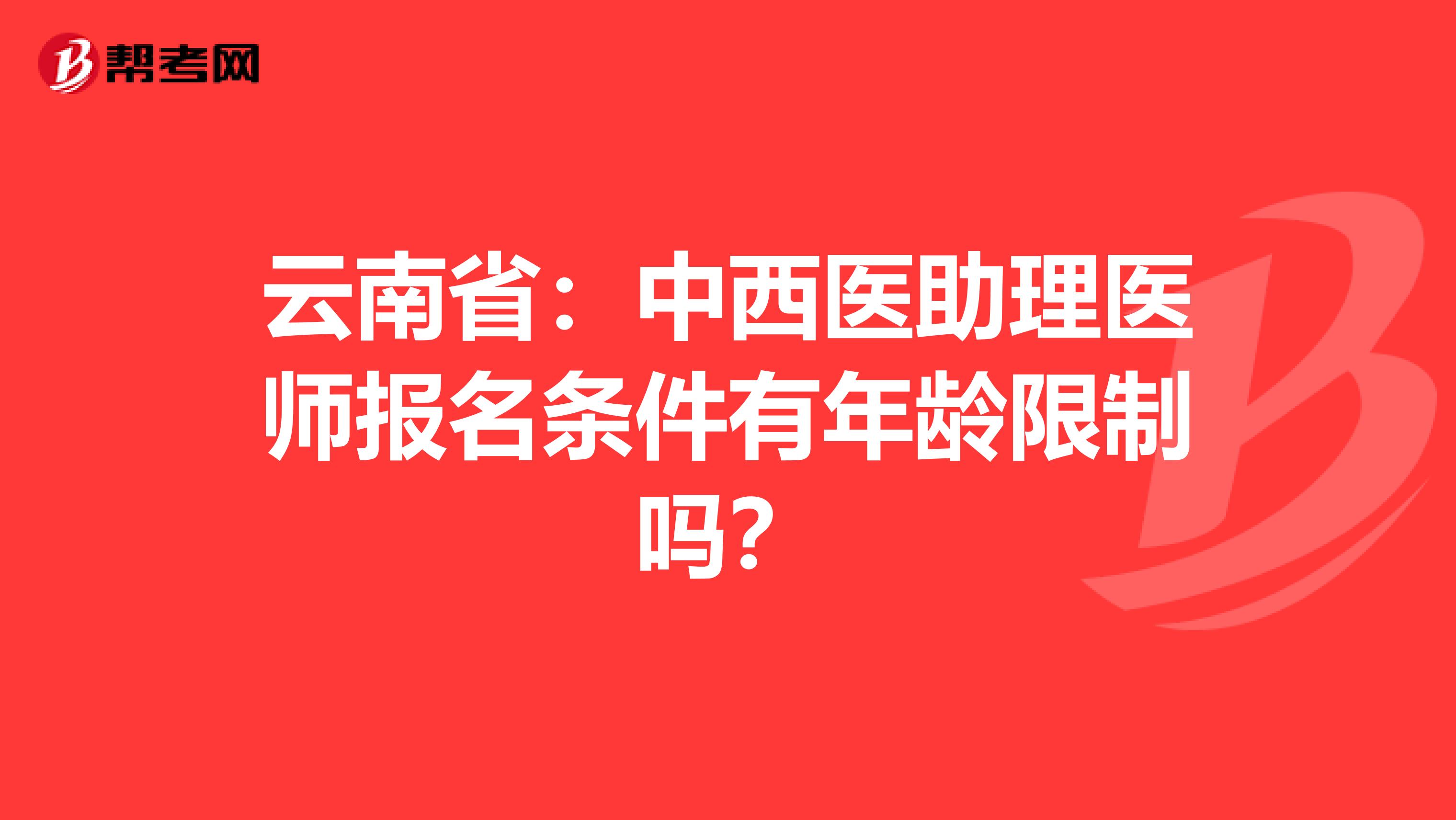 云南省：中西医助理医师报名条件有年龄限制吗？
