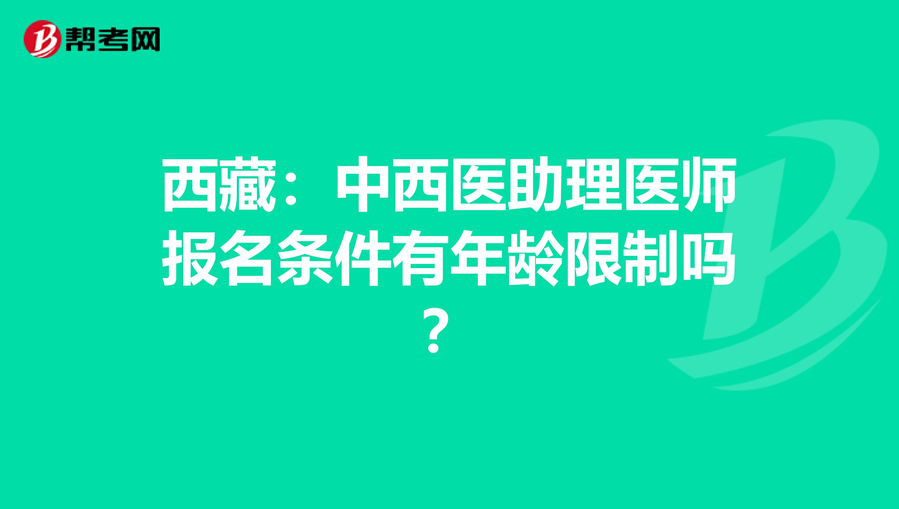 西藏：中西医助理医师报名条件有年龄限制吗？