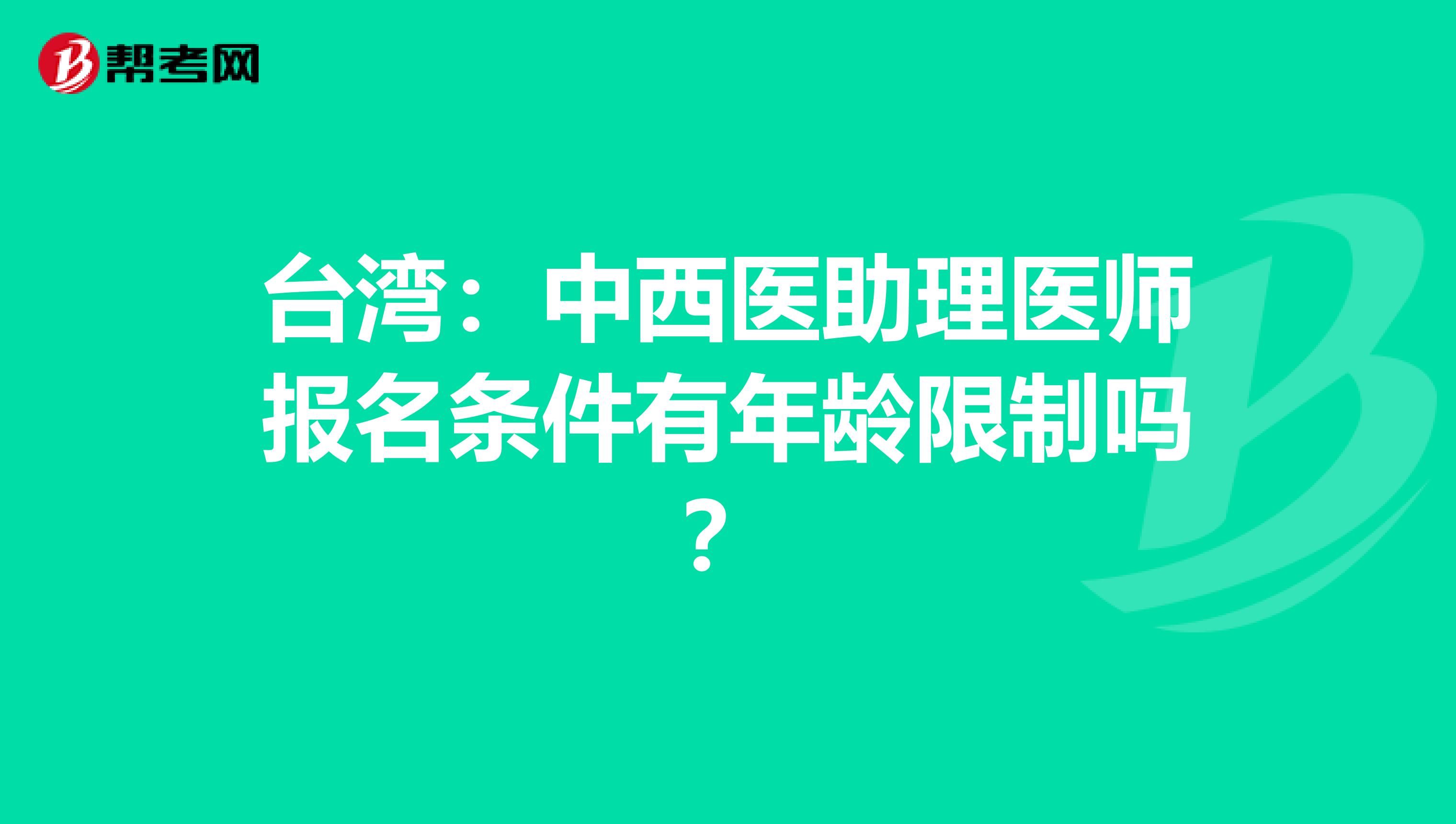 台湾：中西医助理医师报名条件有年龄限制吗？