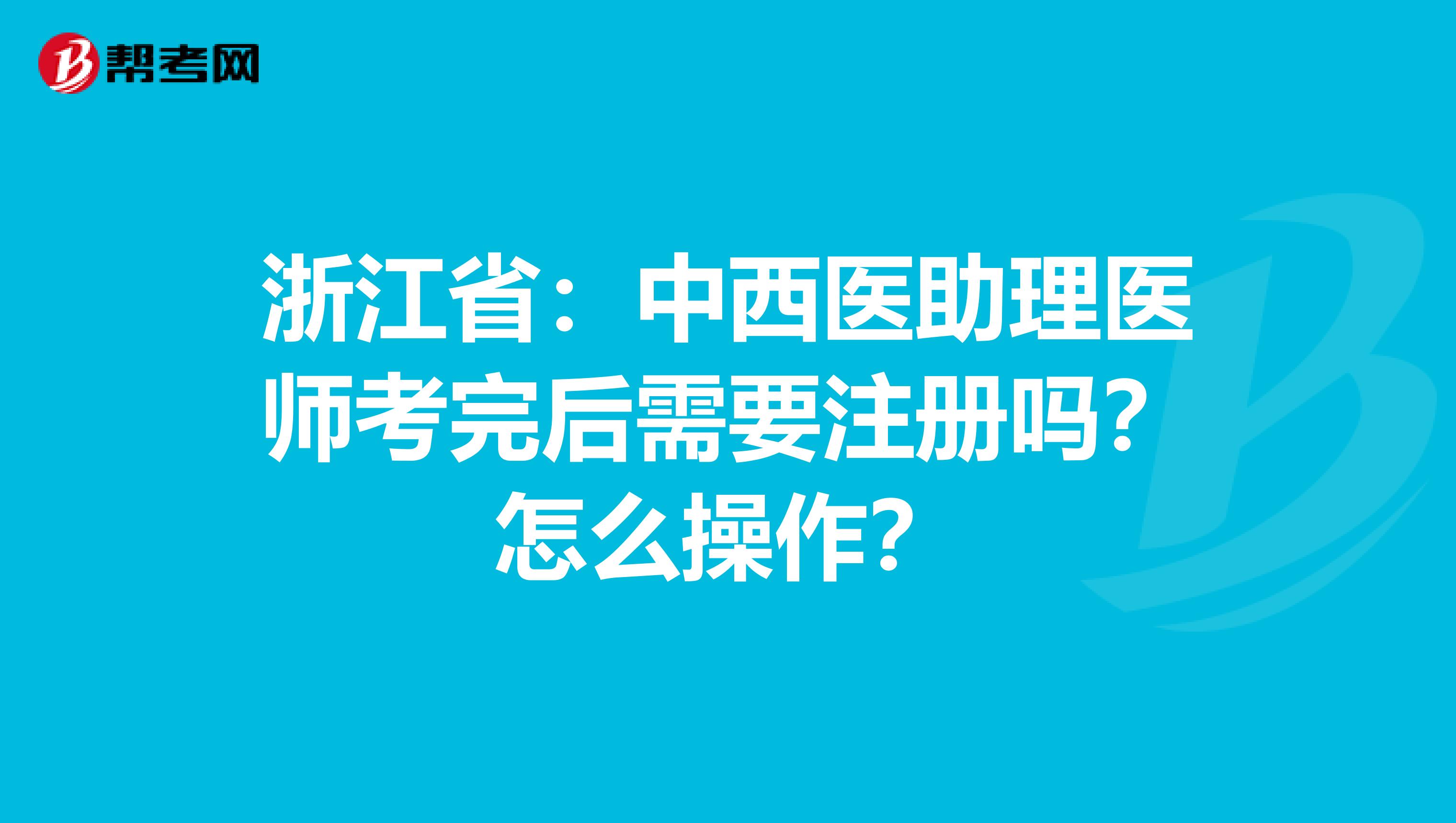 浙江?。褐形麽t(yī)助理醫(yī)師考完后需要注冊(cè)嗎？怎么操作？