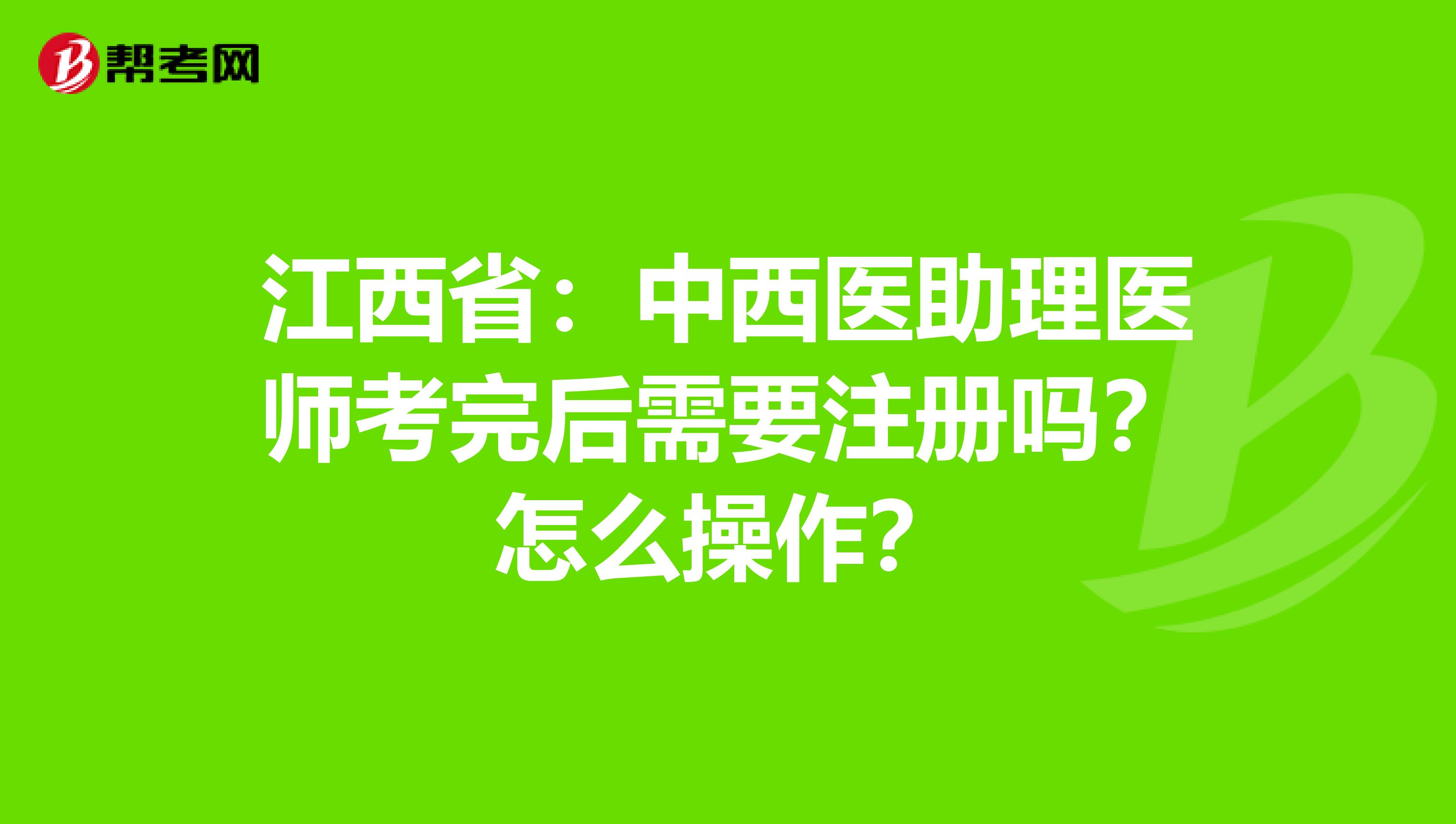 江西省：中西医助理医师考完后需要注册吗？怎么操作？