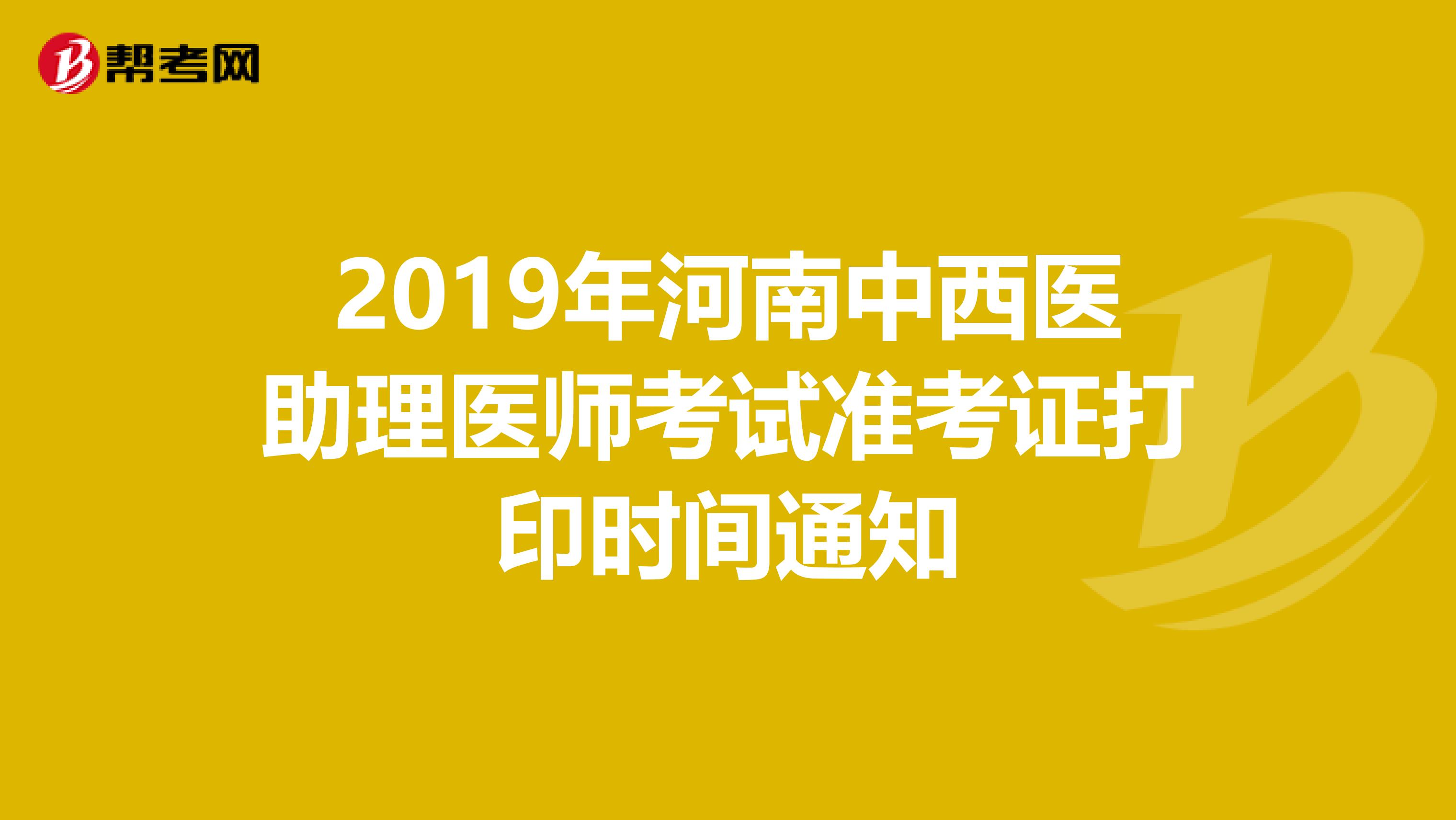 2019年河南中西医助理医师考试准考证打印时间通知