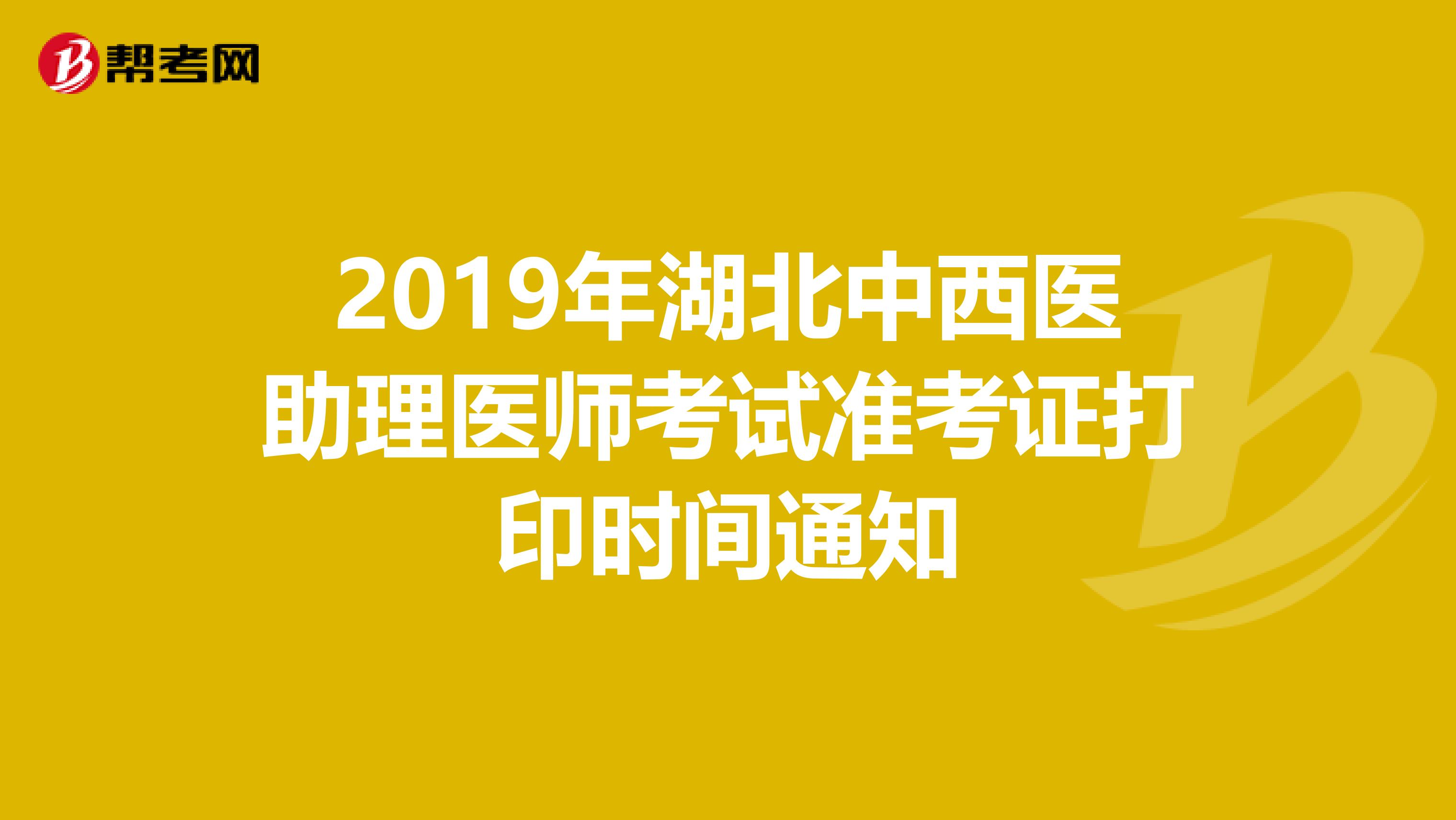 2019年湖北中西医助理医师考试准考证打印时间通知