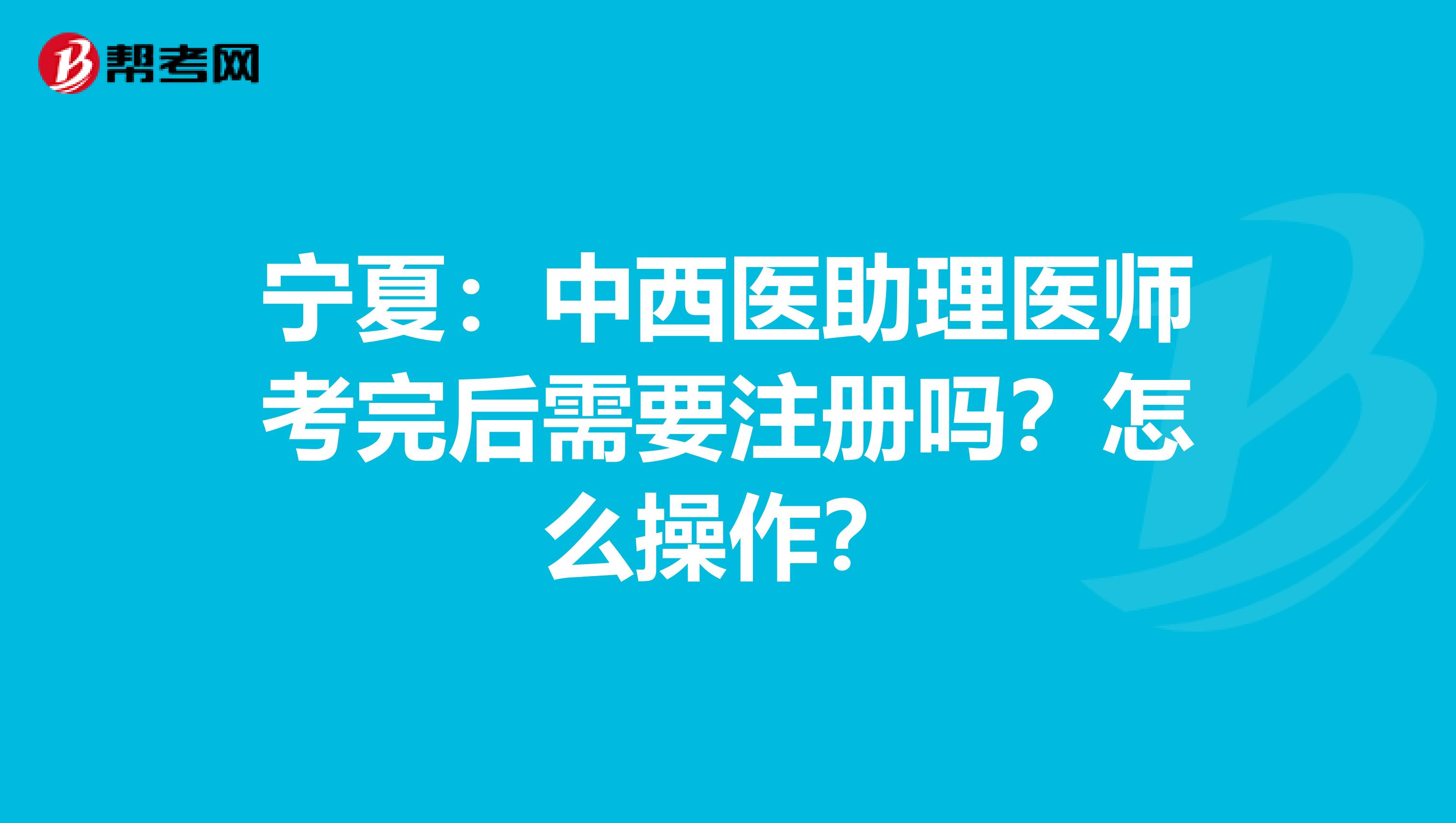 寧夏：中西醫助理醫師考完后需要注冊嗎？怎么操作？