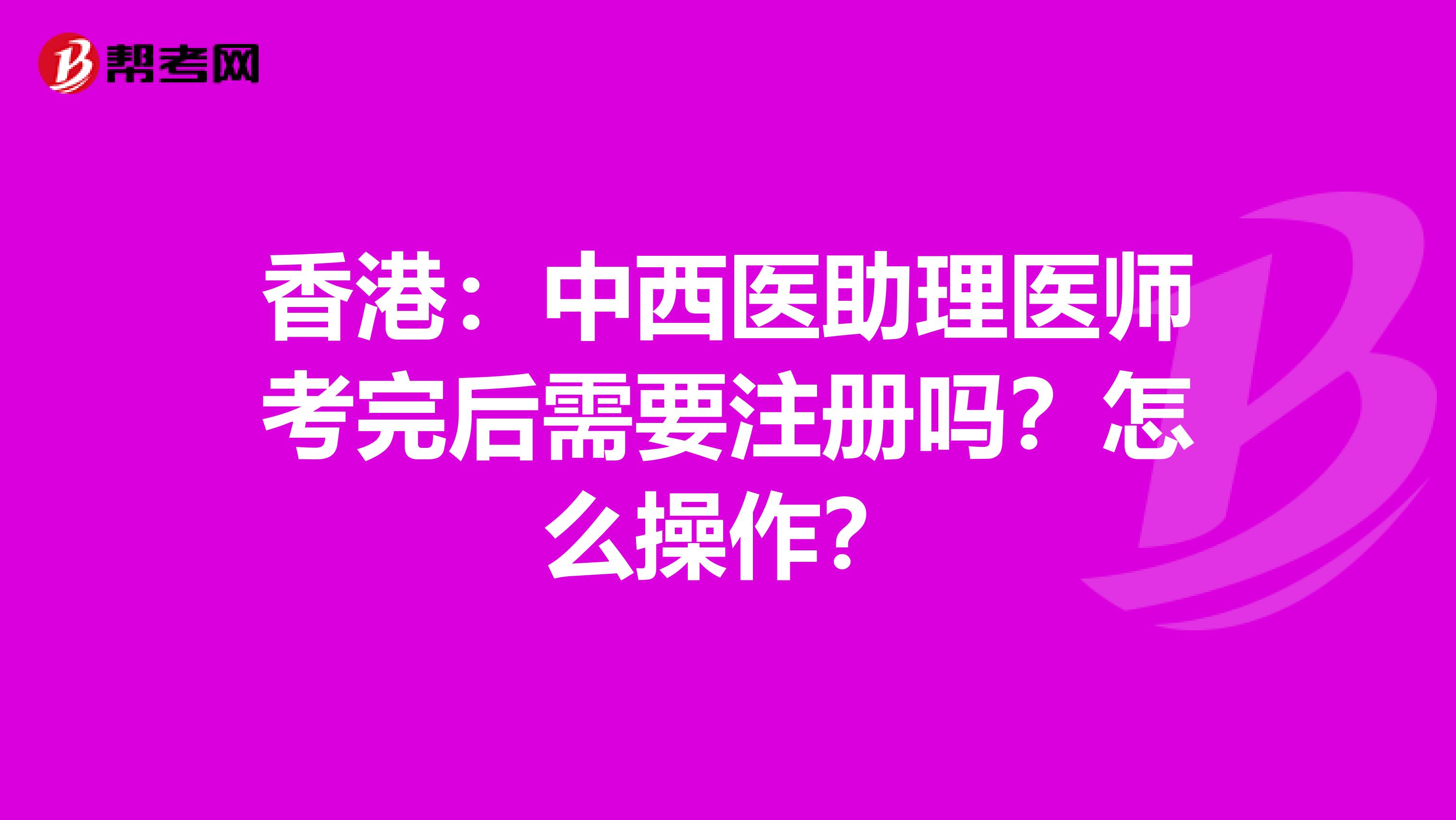 香港：中西医助理医师考完后需要注册吗？怎么操作？