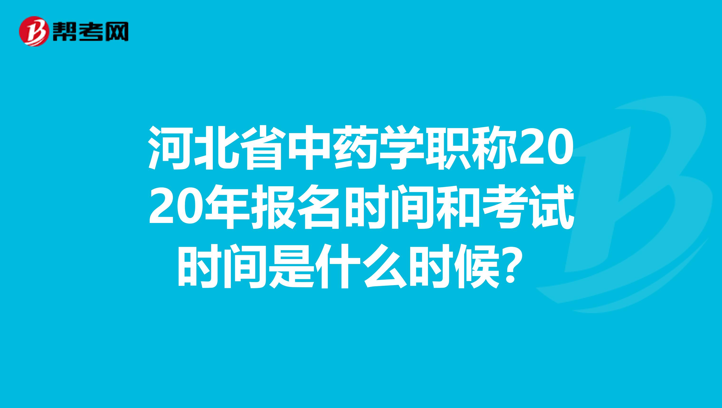 河北省中药学职称2020年报名时间和考试时间是什么时候？