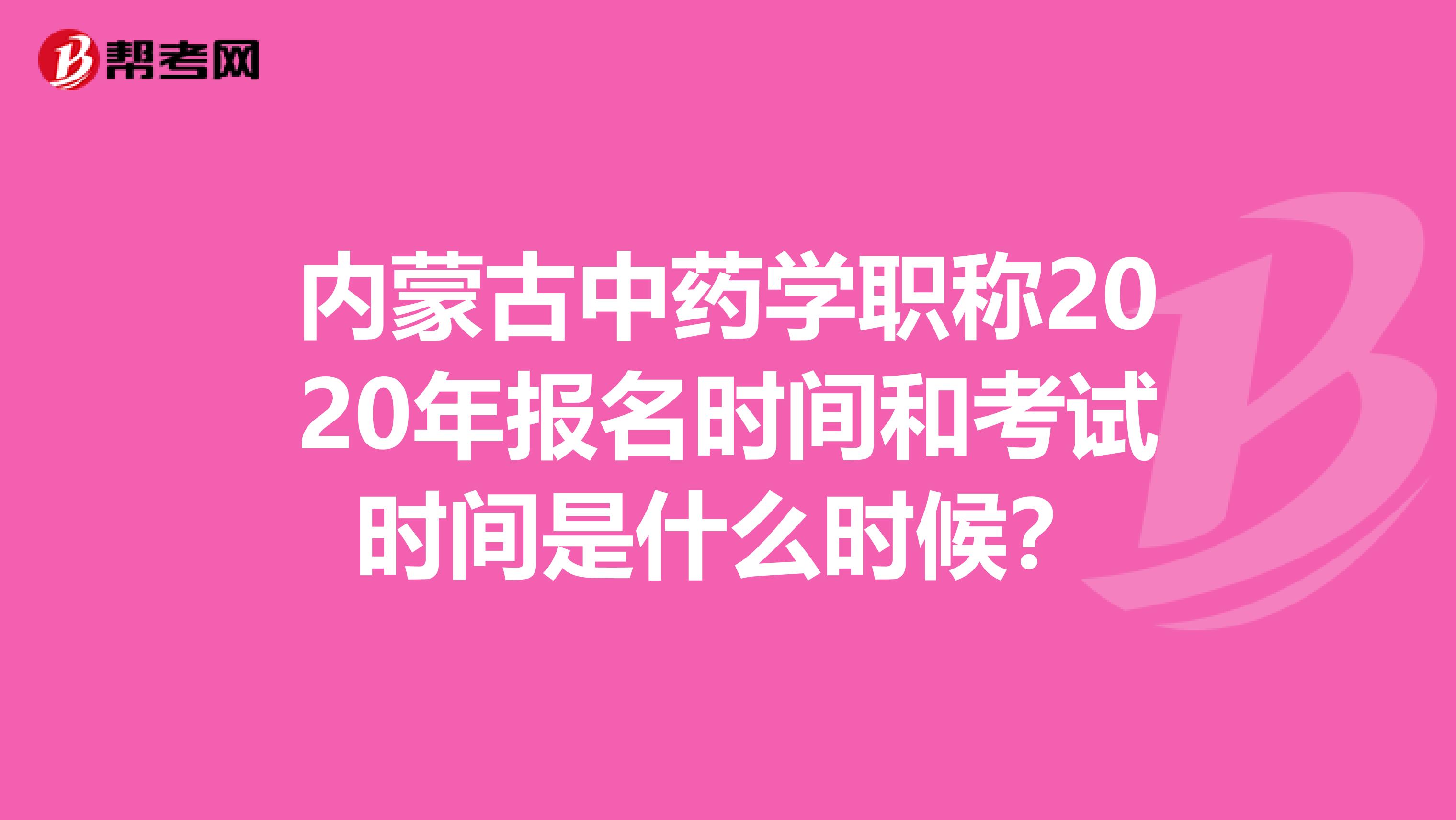 内蒙古中药学职称2020年报名时间和考试时间是什么时候？