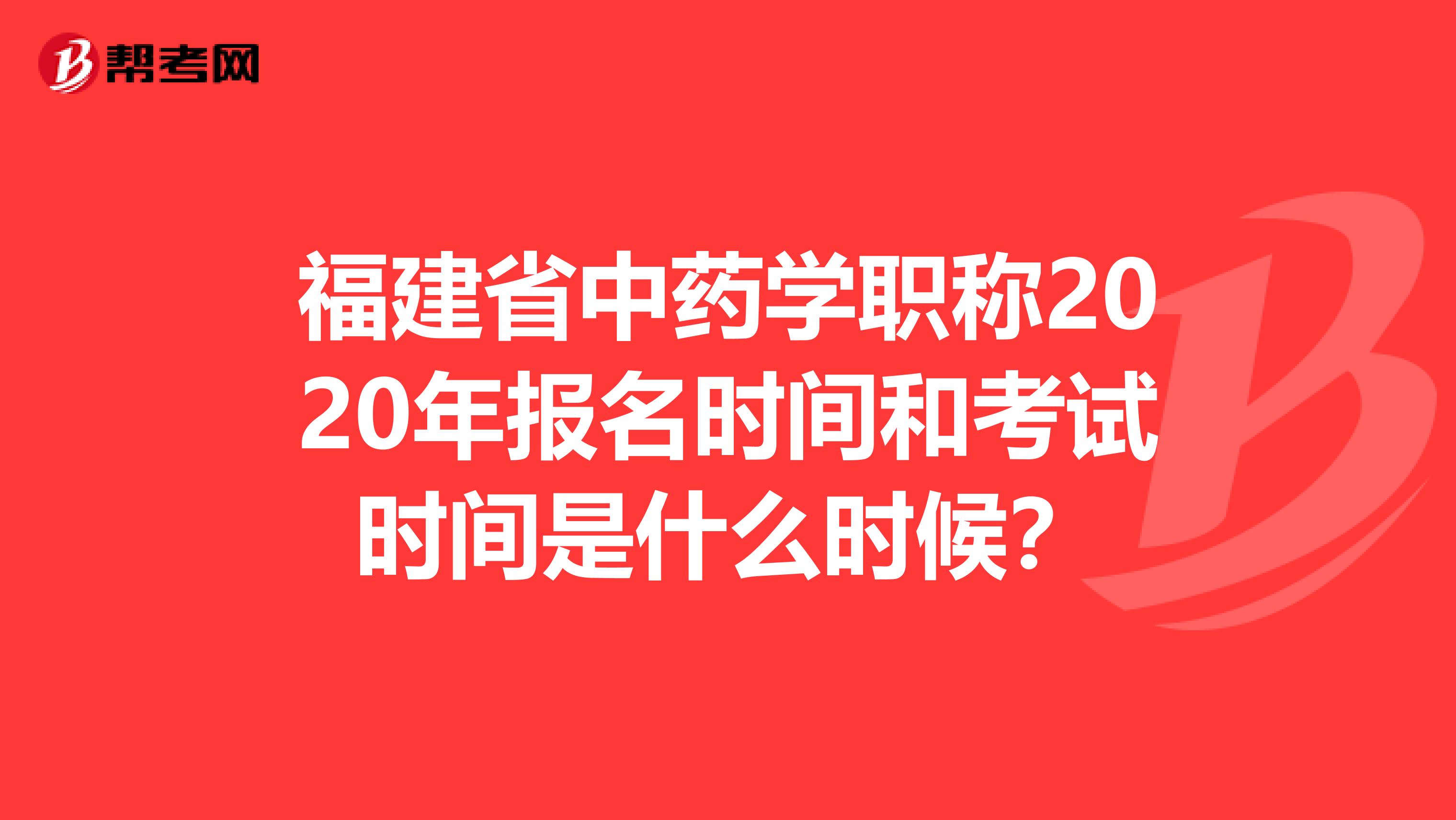 福建省中藥學(xué)職稱2020年報名時間和考試時間是什么時候？