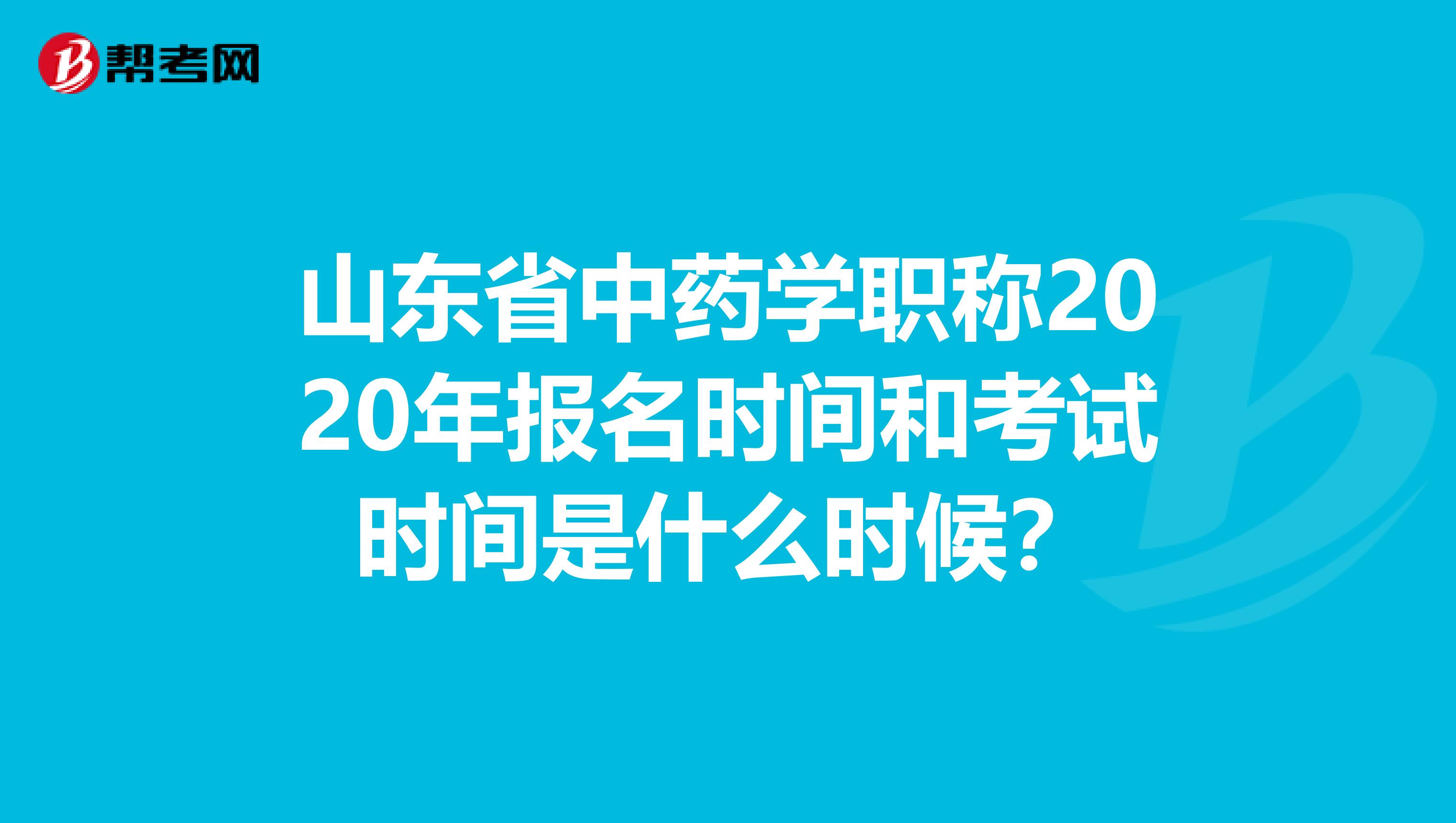 山東省中藥學職稱2020年報名時間和考試時間是什么時候？