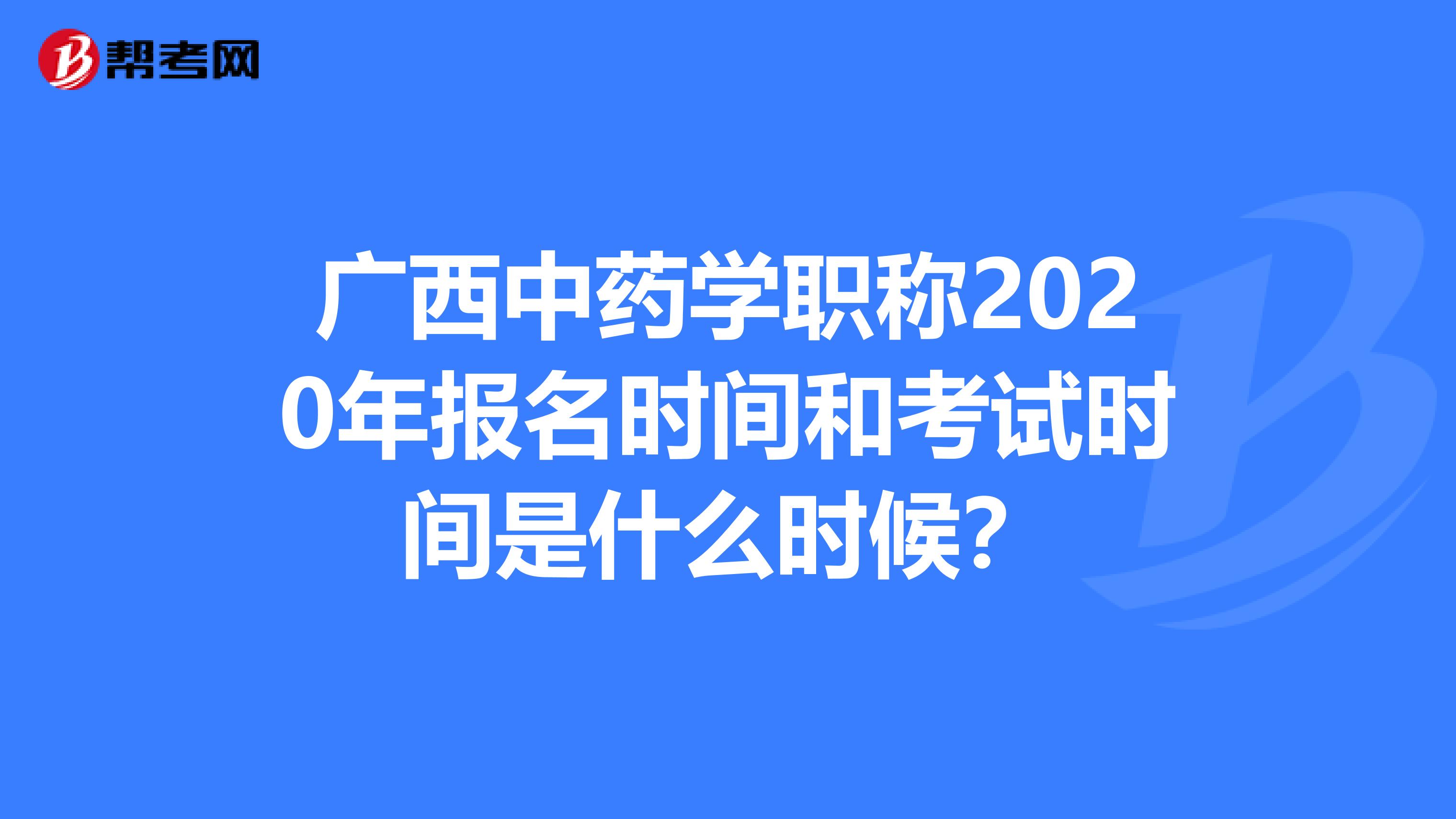 廣西中藥學職稱2020年報名時間和考試時間是什么時候？