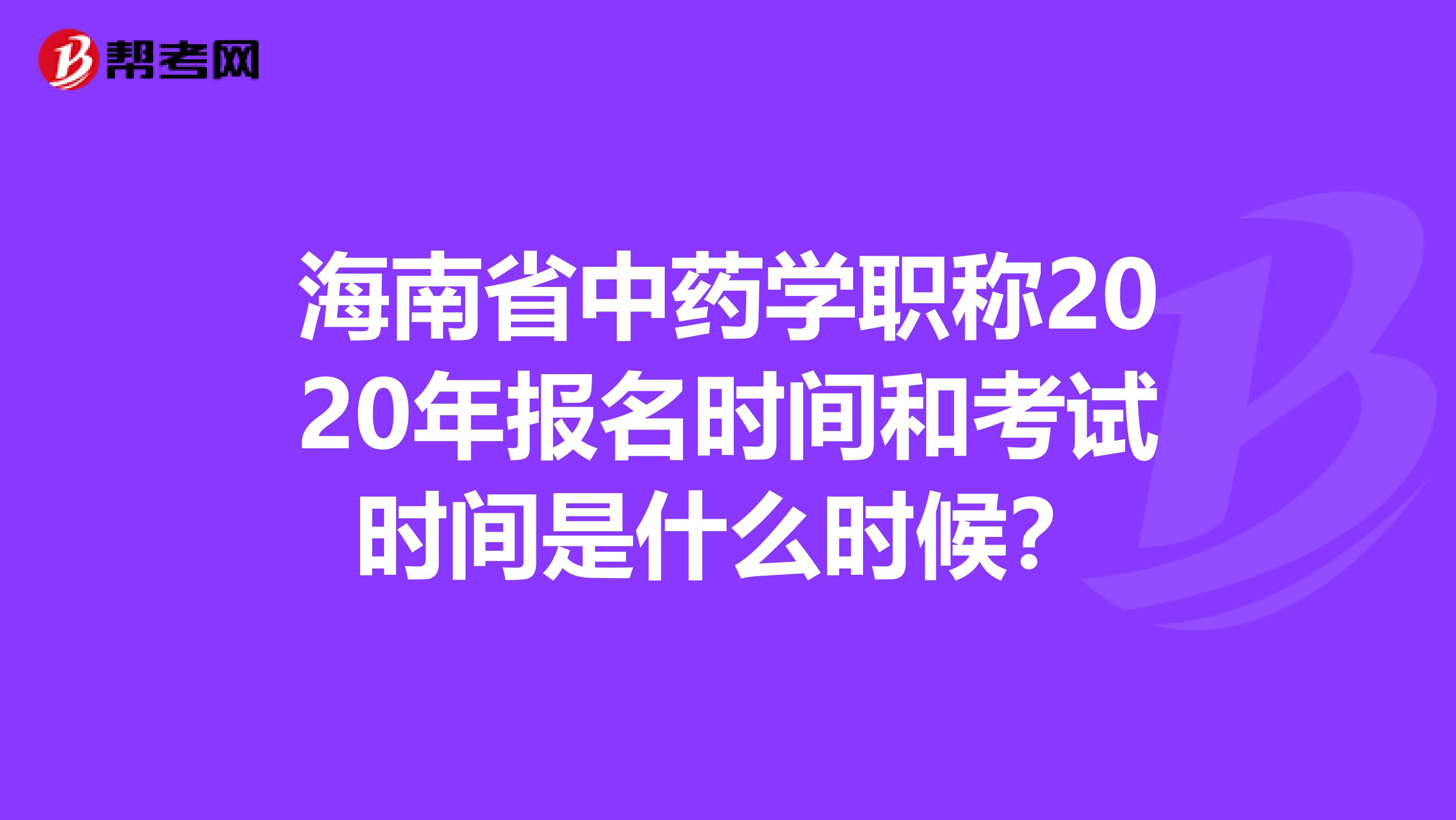 海南省中药学职称2020年报名时间和考试时间是什么时候？