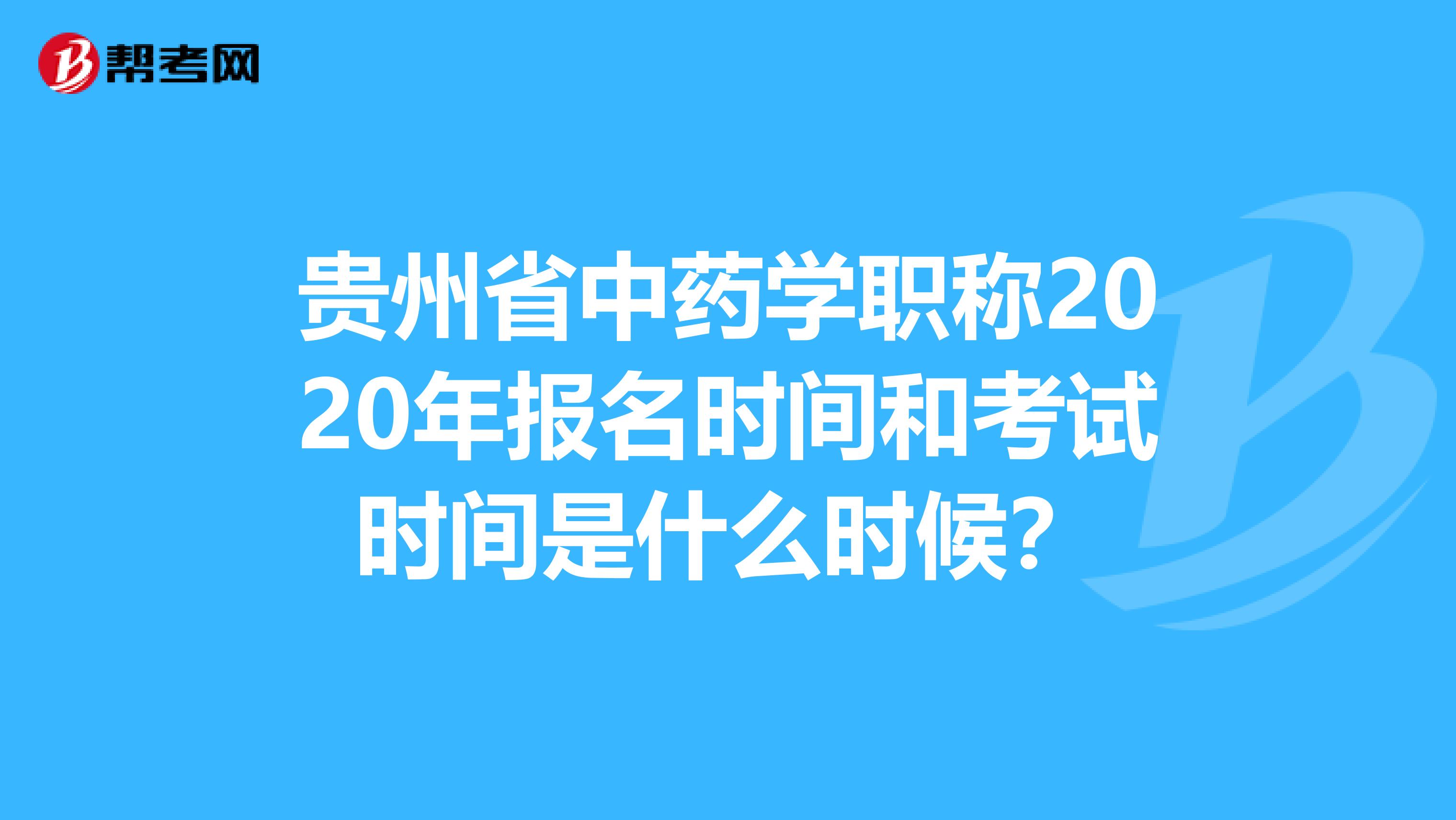 貴州省中藥學職稱2020年報名時間和考試時間是什么時候？