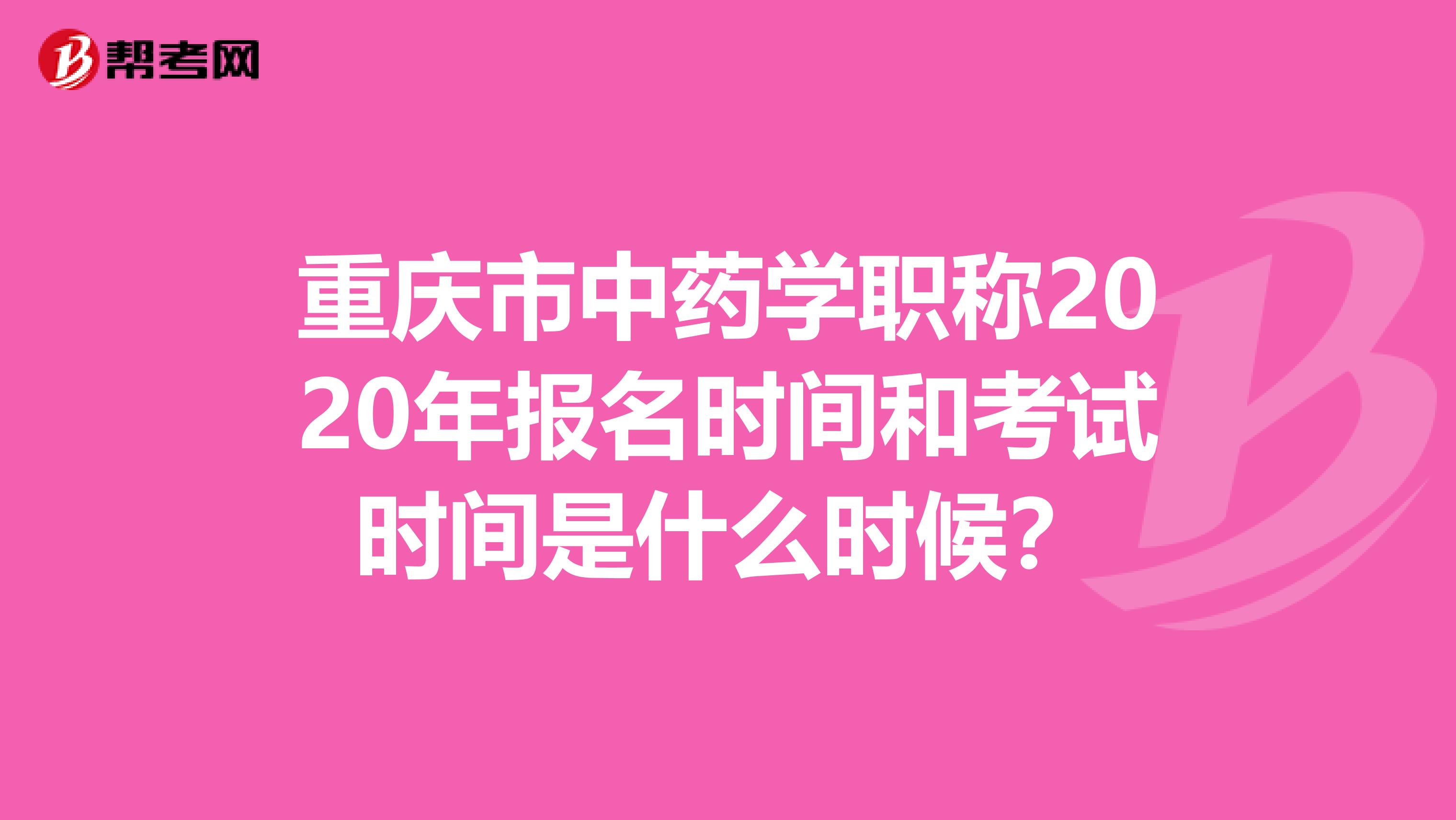 重庆市中药学职称2020年报名时间和考试时间是什么时候？