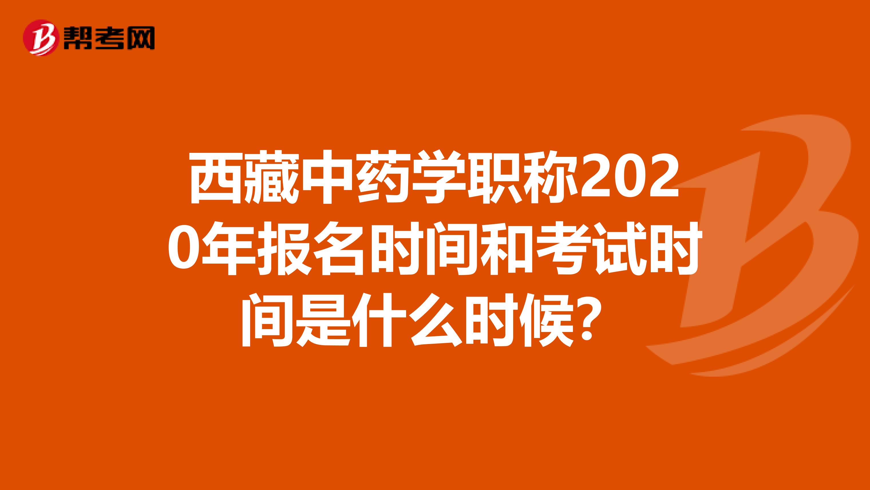西藏中藥學職稱2020年報名時間和考試時間是什么時候？