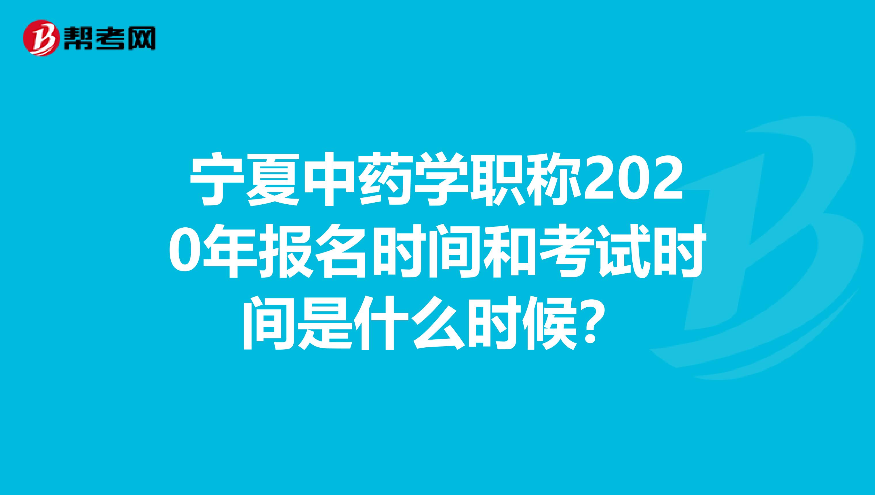 寧夏中藥學職稱2020年報名時間和考試時間是什么時候？