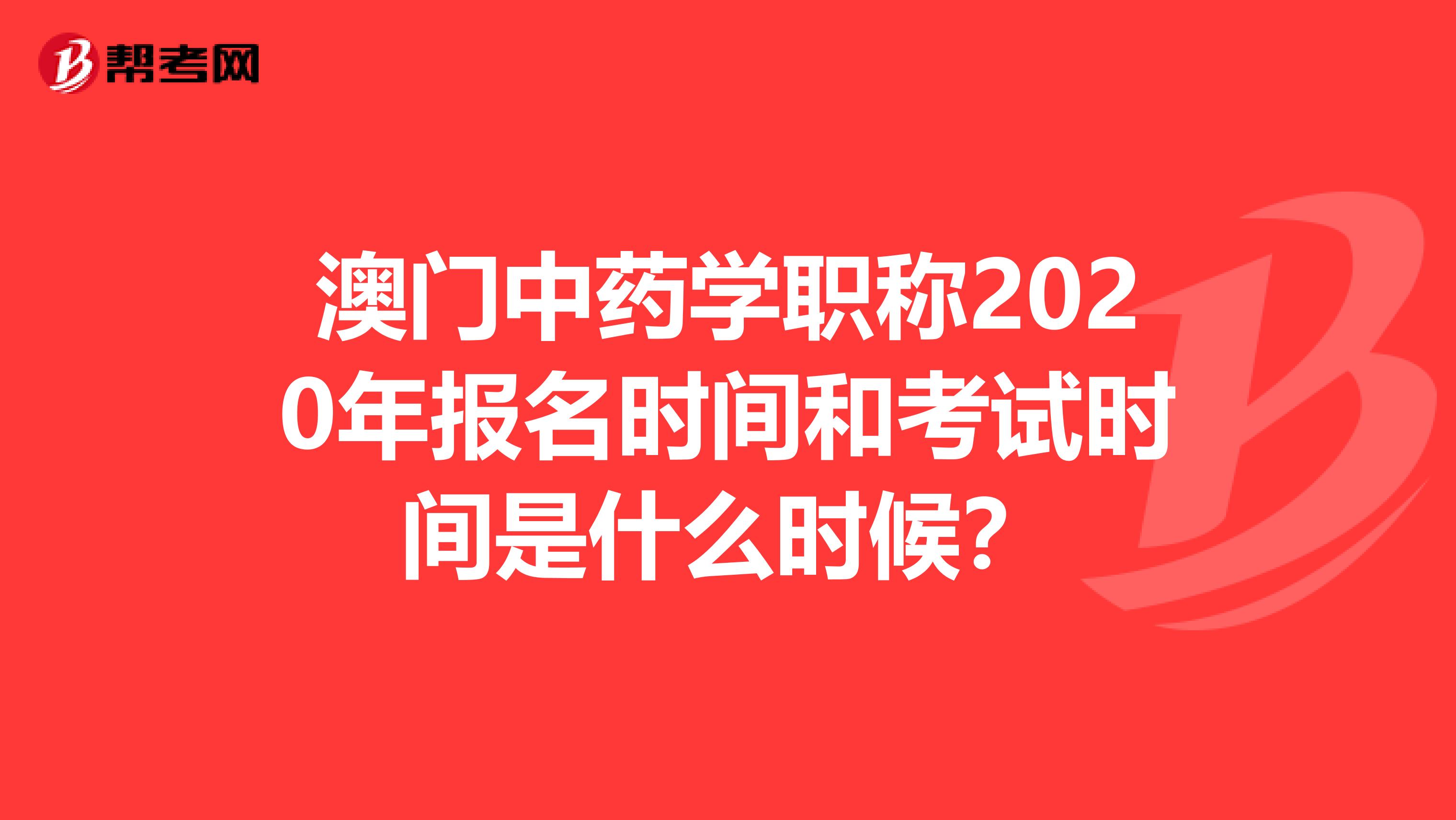 澳门中药学职称2020年报名时间和考试时间是什么时候？
