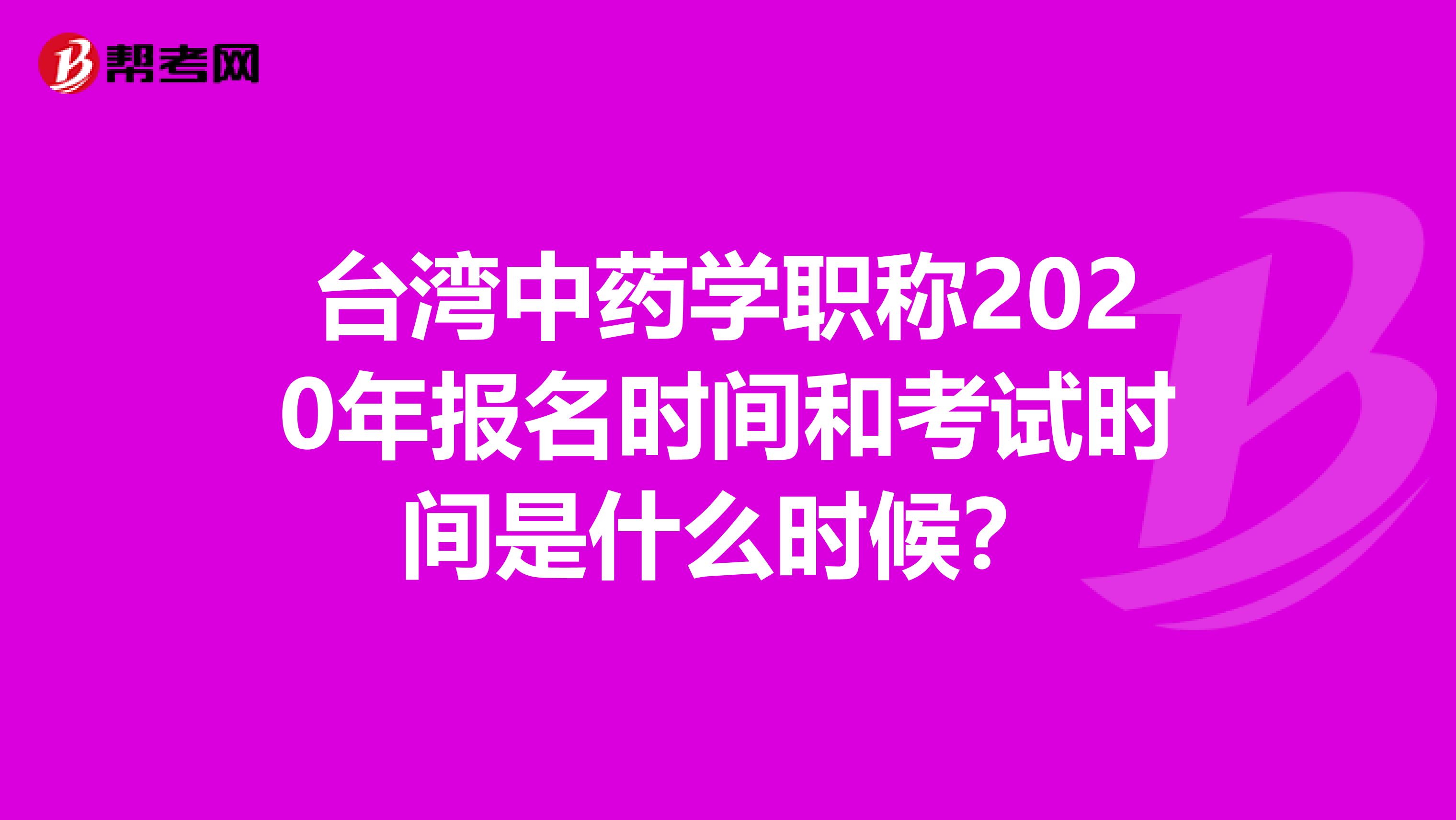 台湾中药学职称2020年报名时间和考试时间是什么时候？