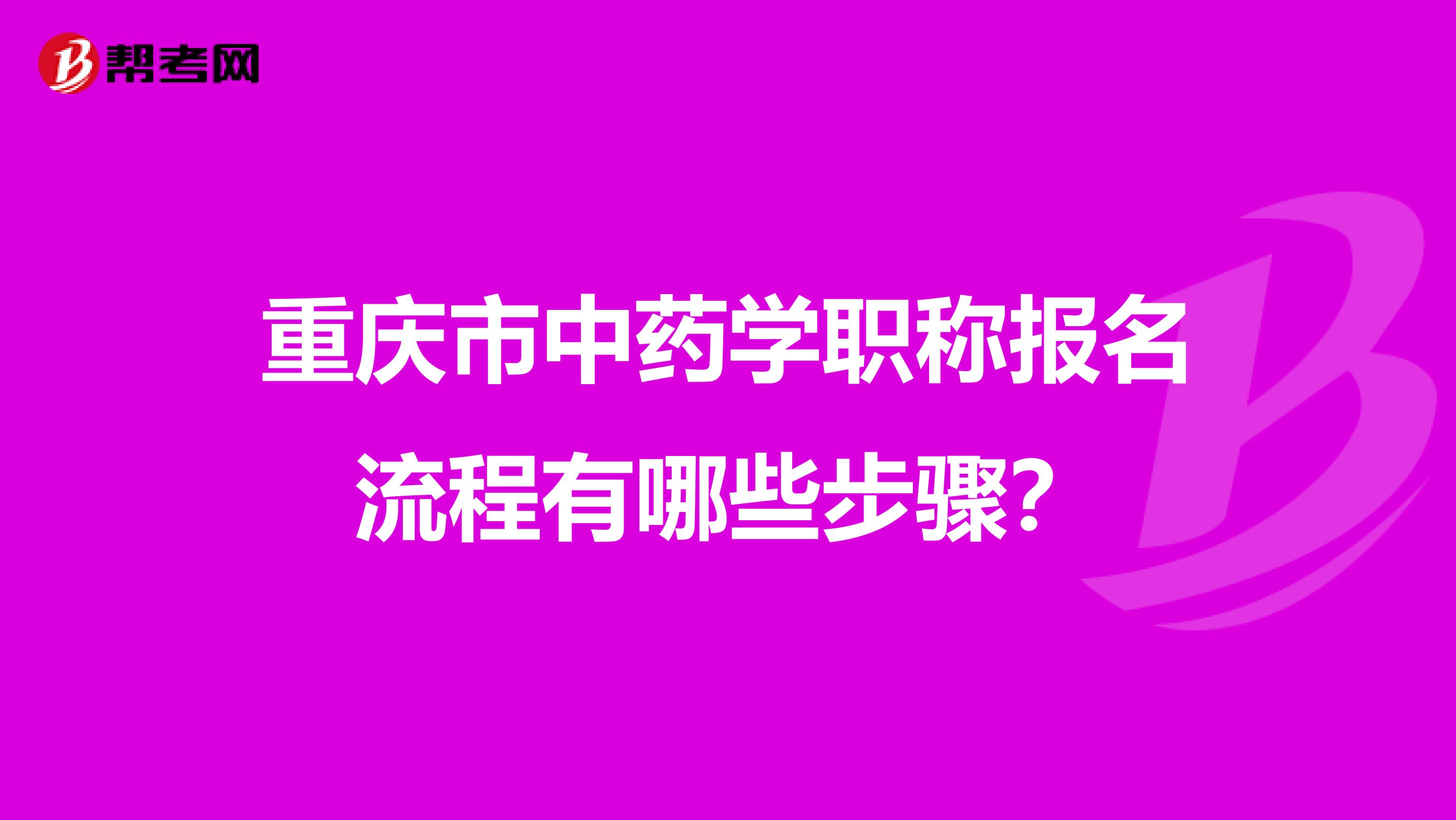 重庆市中药学职称报名流程有哪些步骤？
