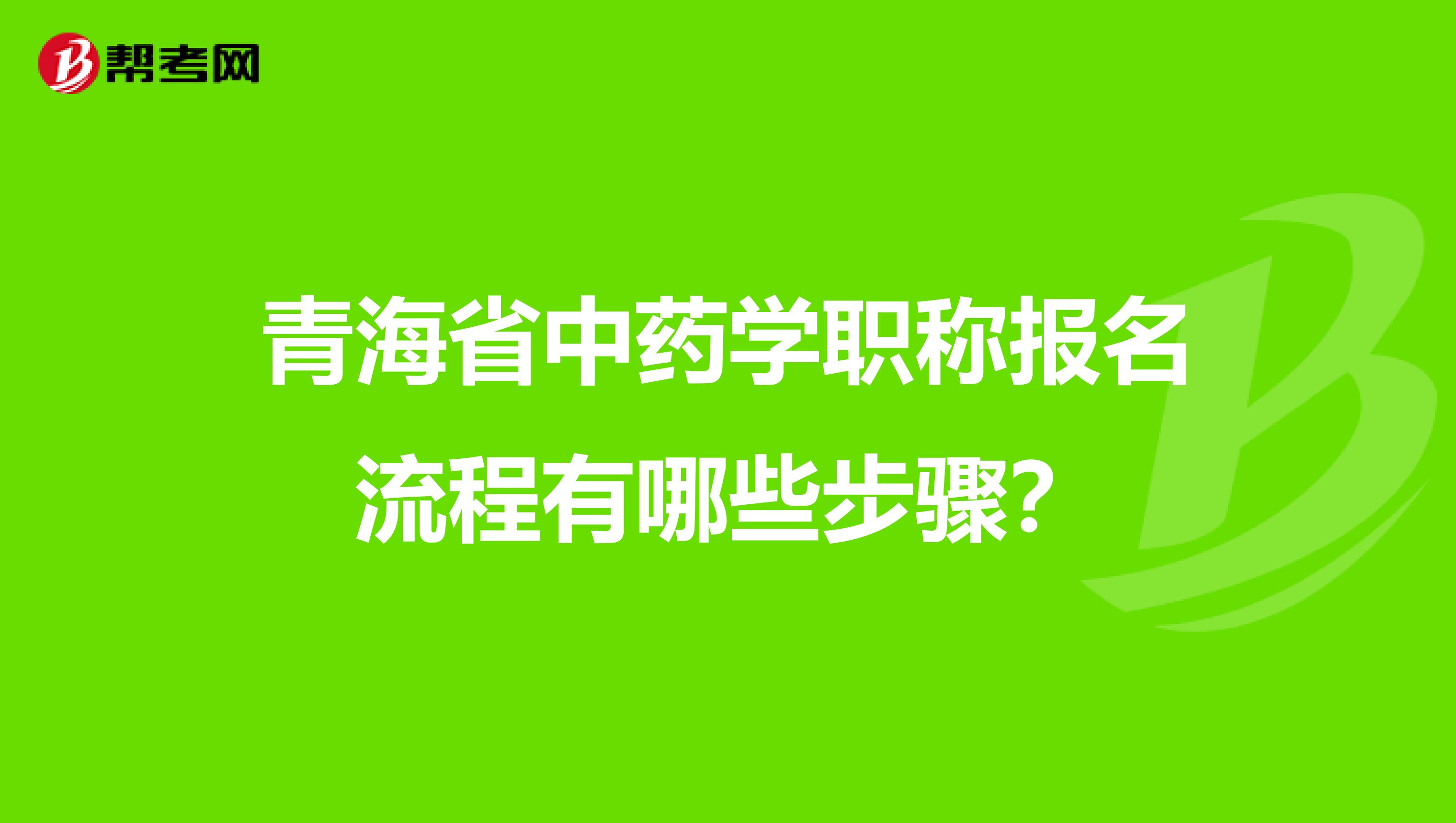 青海省中药学职称报名流程有哪些步骤？
