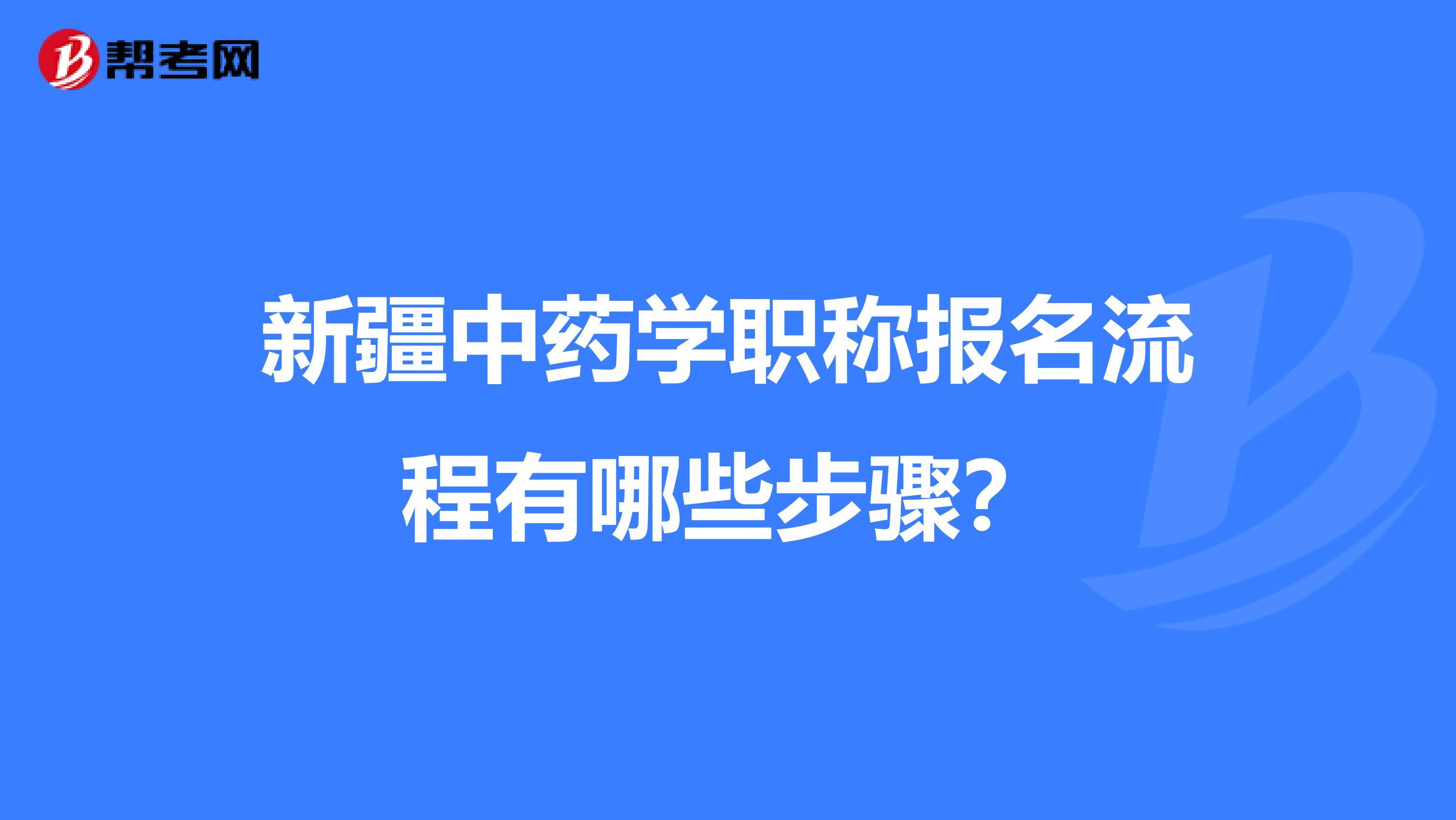 新疆中药学职称报名流程有哪些步骤？