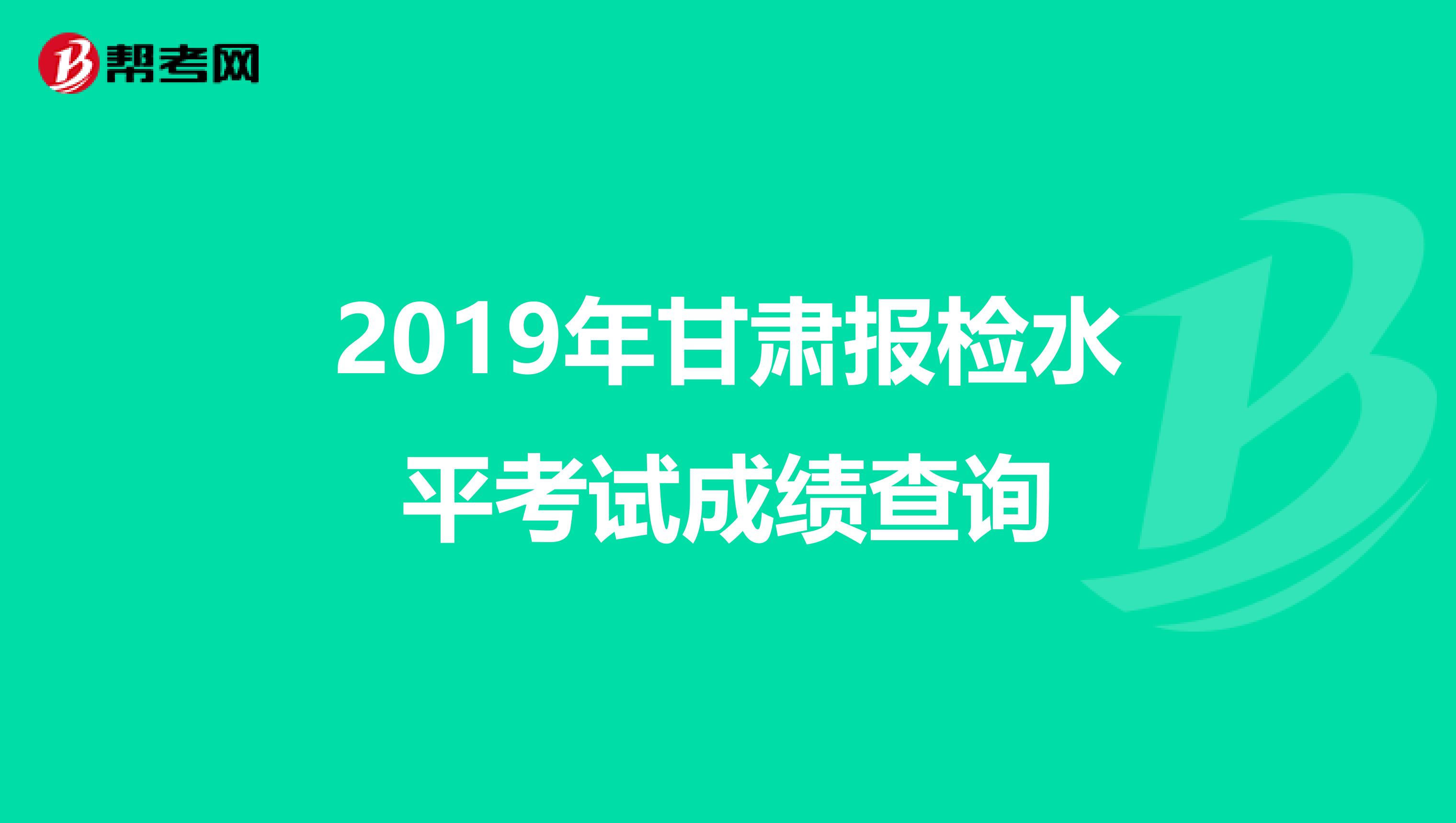 2019年甘肃报检水平考试成绩查询