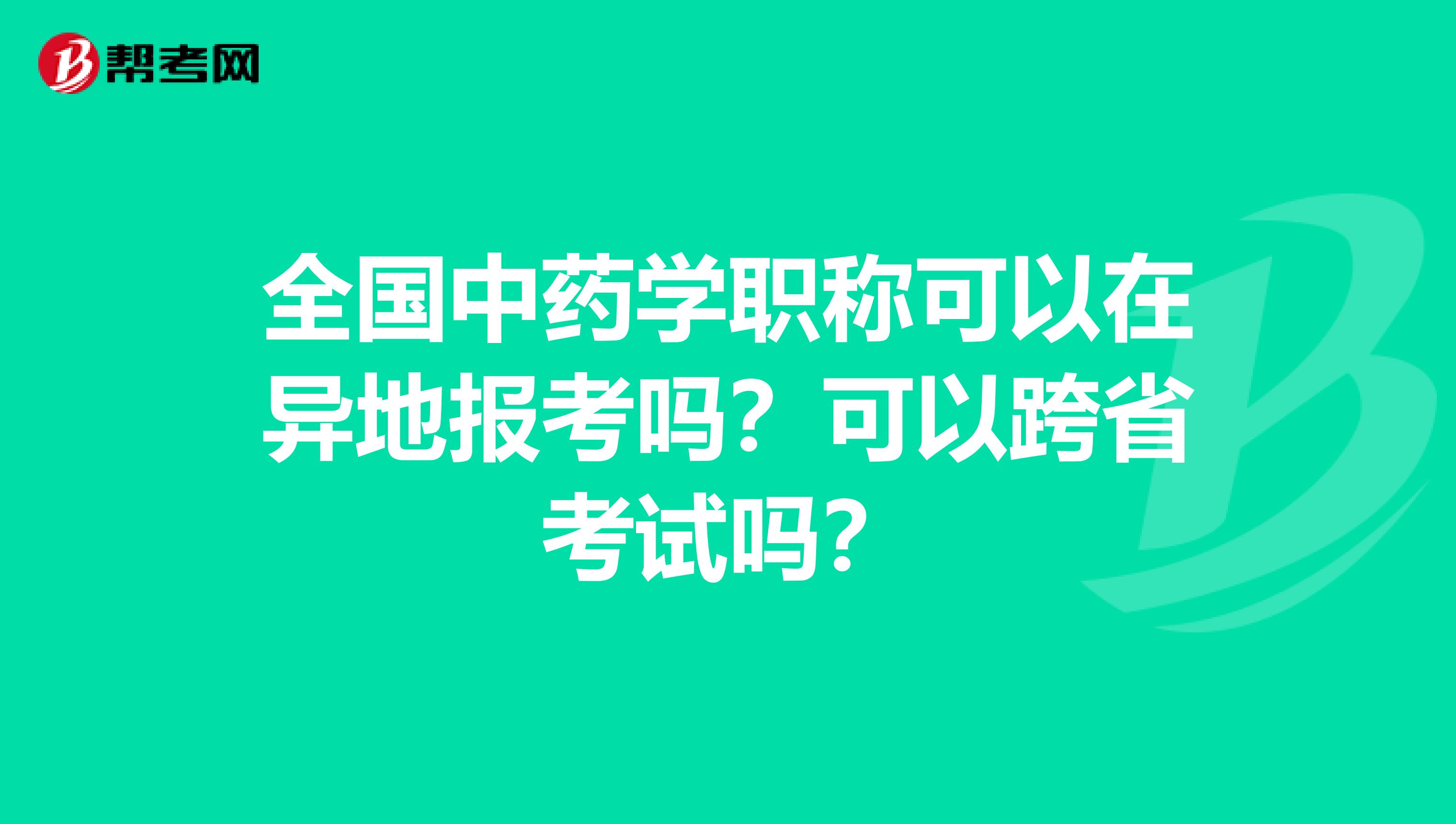 全国中药学职称可以在异地报考吗？可以跨省考试吗？