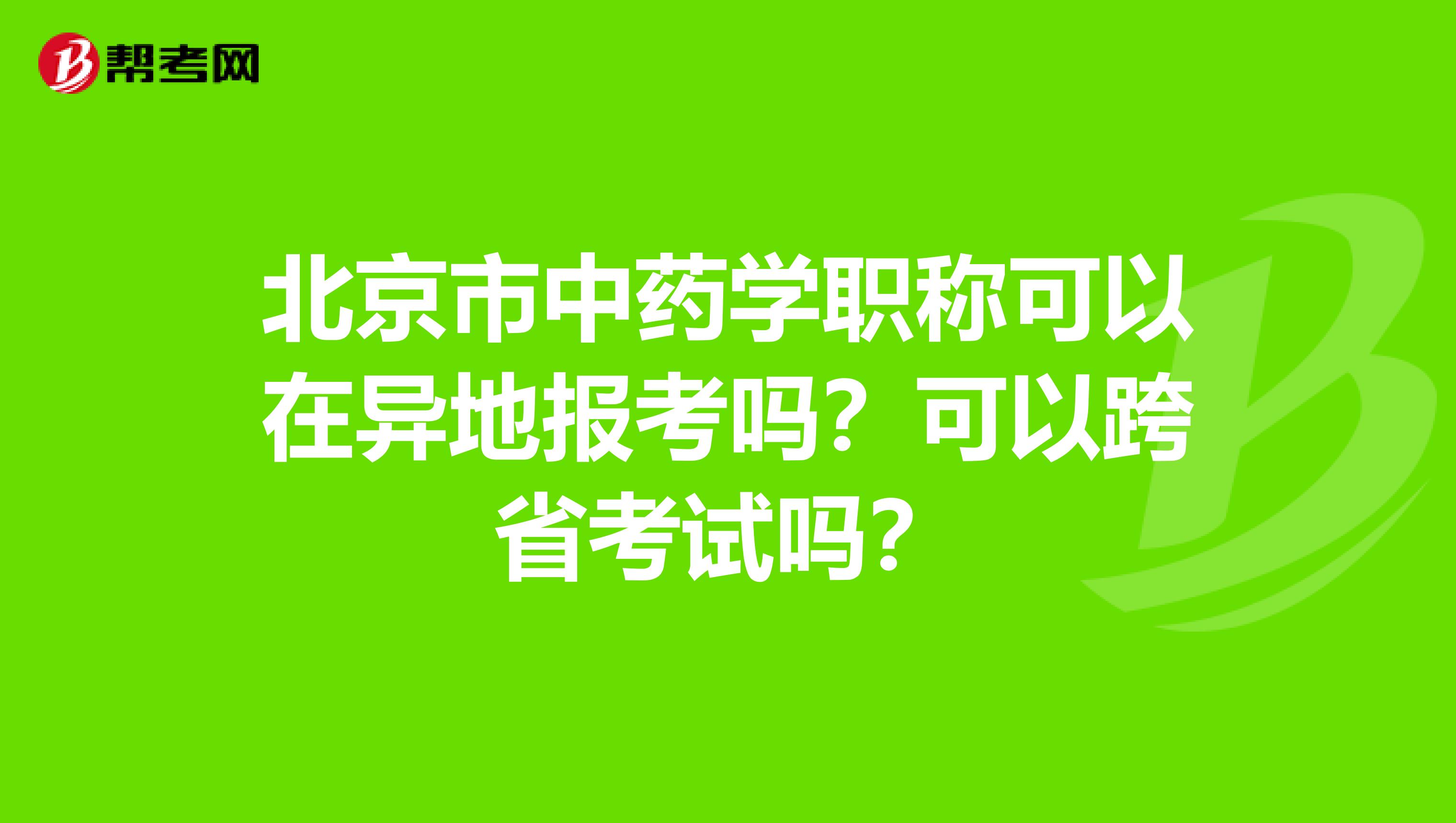 北京市中药学职称可以在异地报考吗？可以跨省考试吗？
