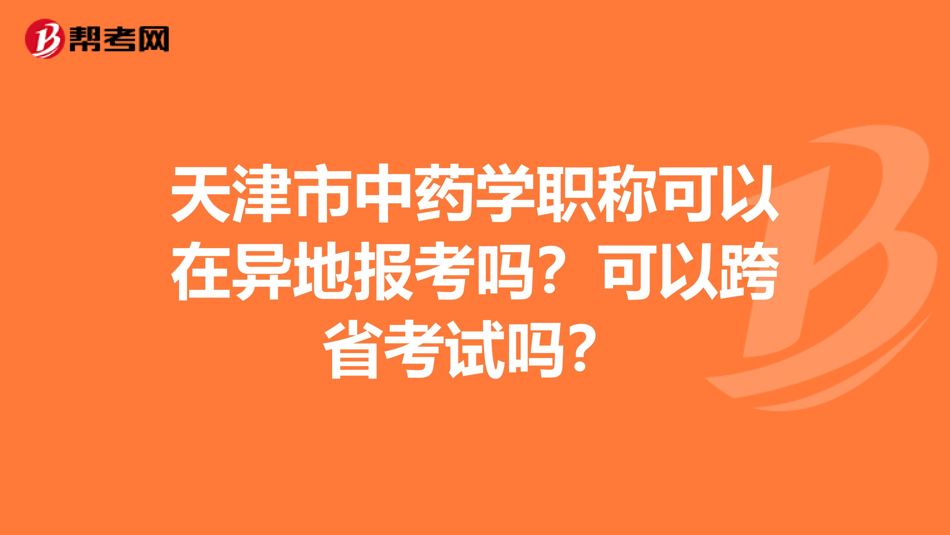 天津市中药学职称可以在异地报考吗？可以跨省考试吗？