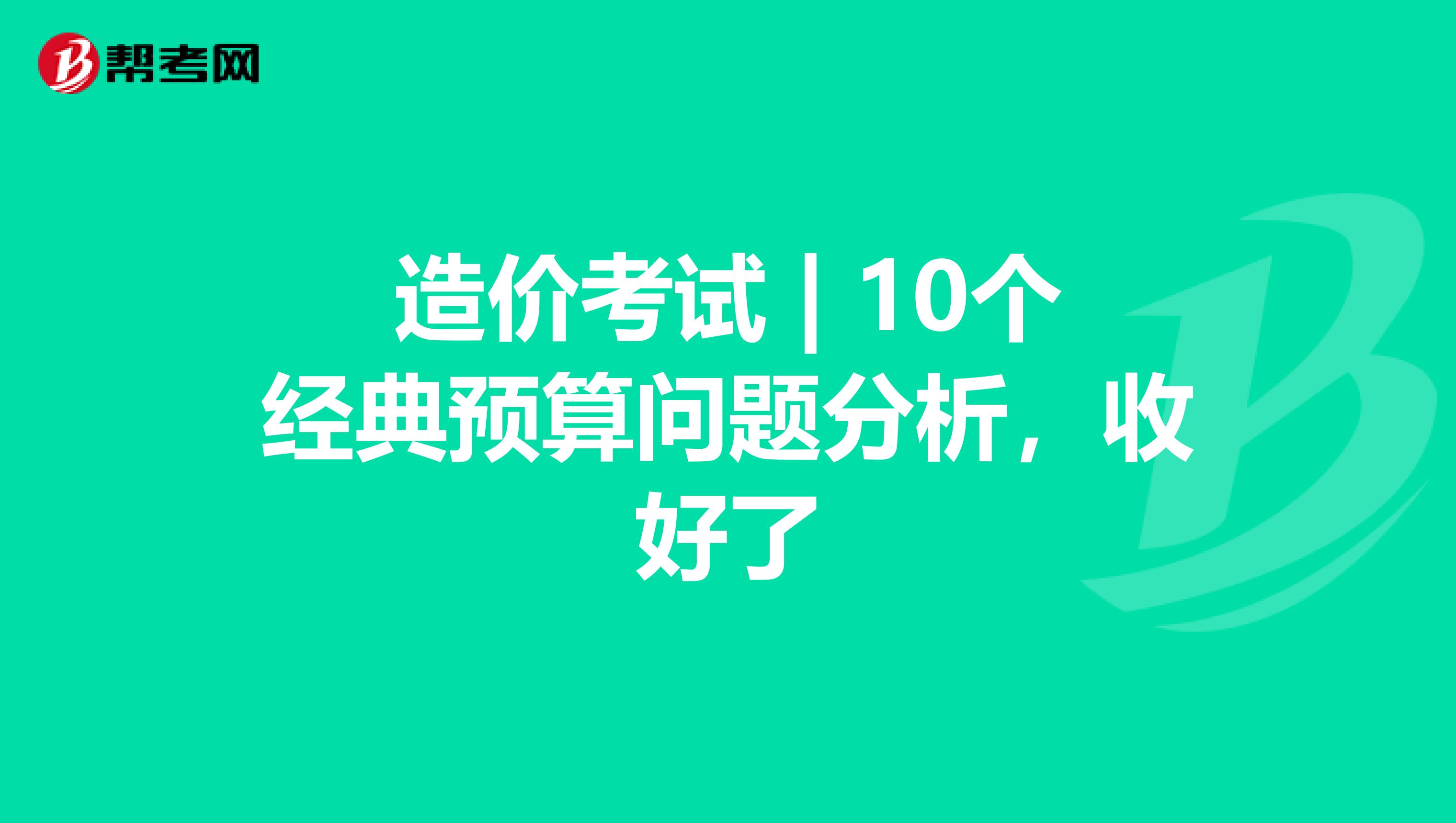 造价考试 | 10个经典预算问题分析，收好了