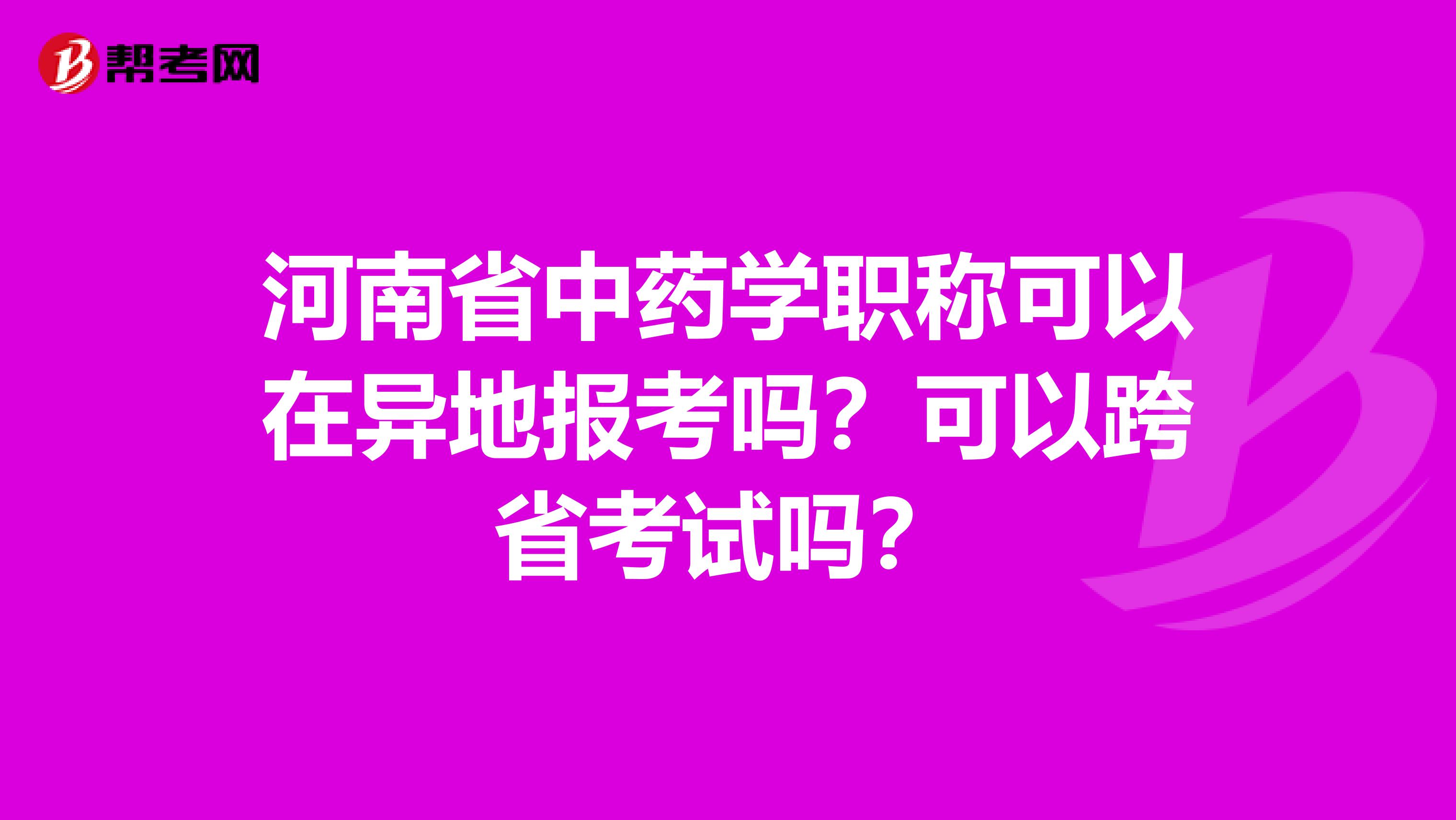 河南省中药学职称可以在异地报考吗？可以跨省考试吗？