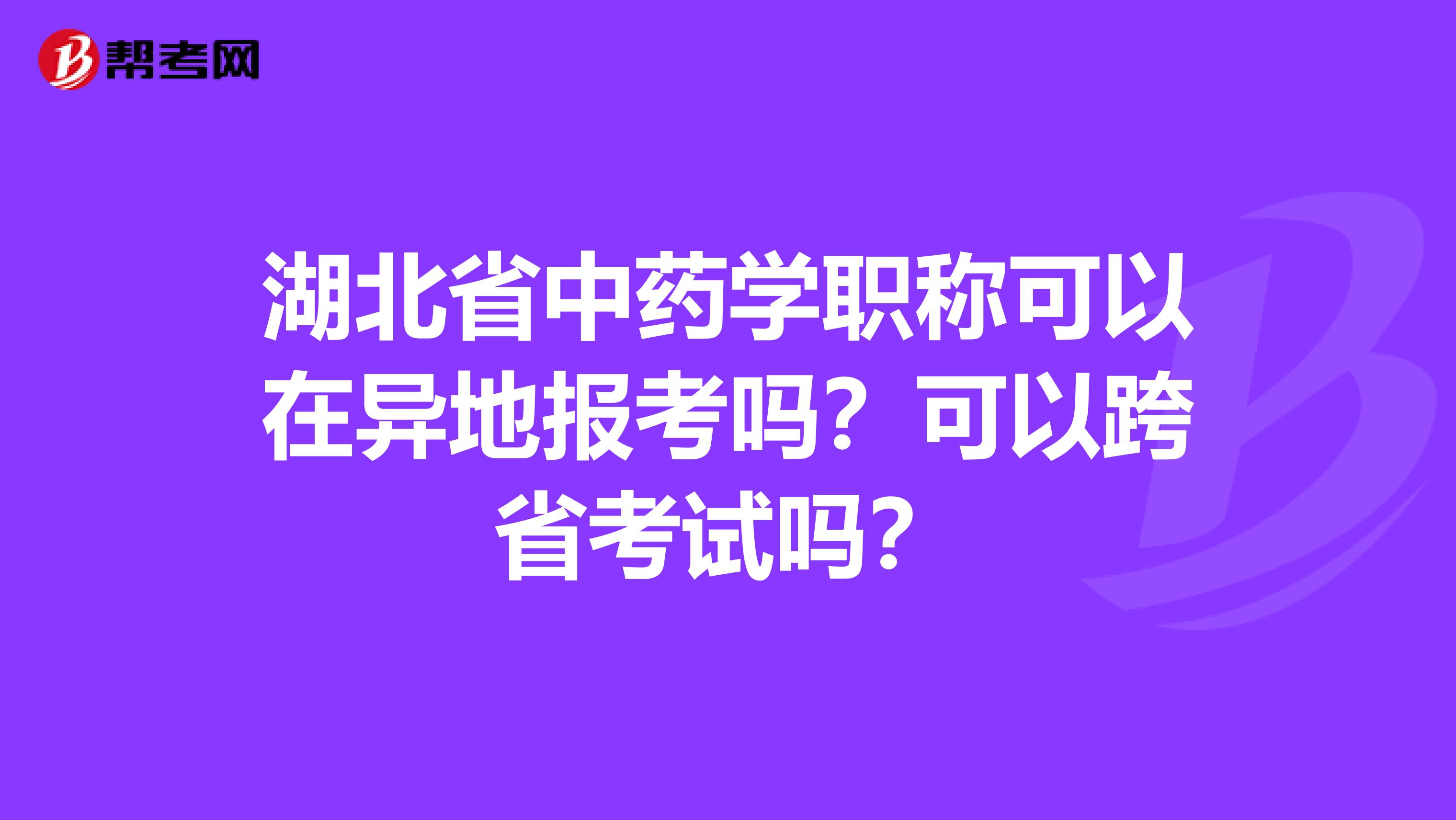 湖北省中药学职称可以在异地报考吗？可以跨省考试吗？