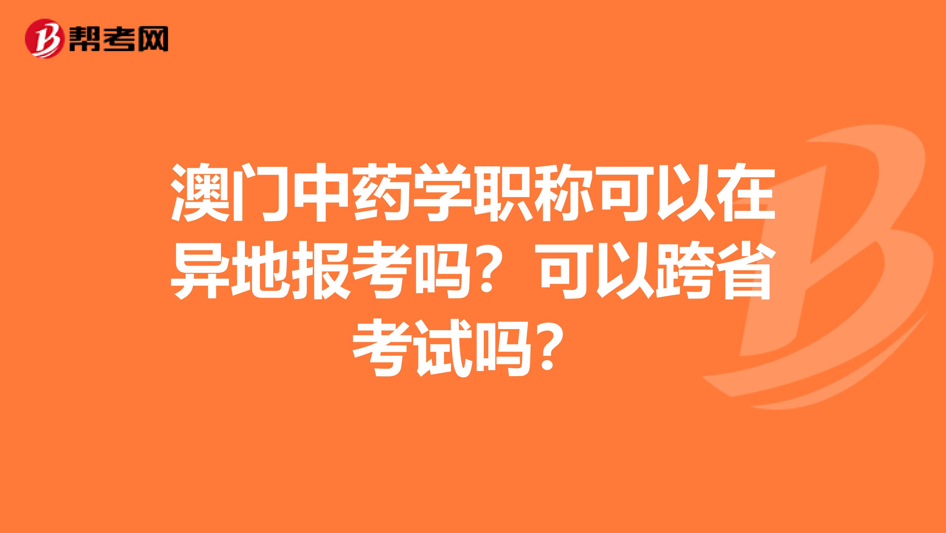 澳门中药学职称可以在异地报考吗？可以跨省考试吗？