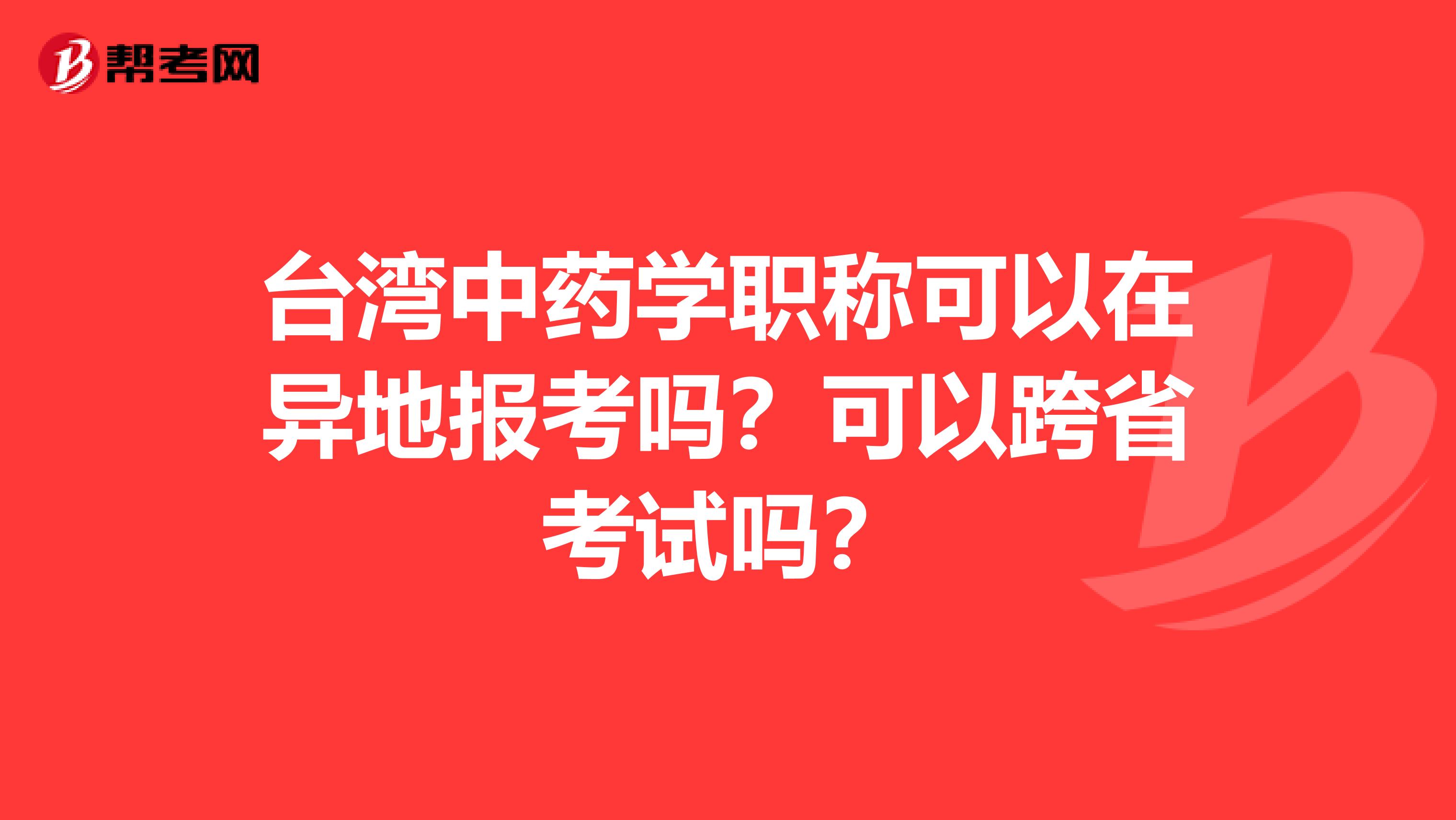 臺灣中藥學職稱可以在異地報考嗎？可以跨省考試嗎？