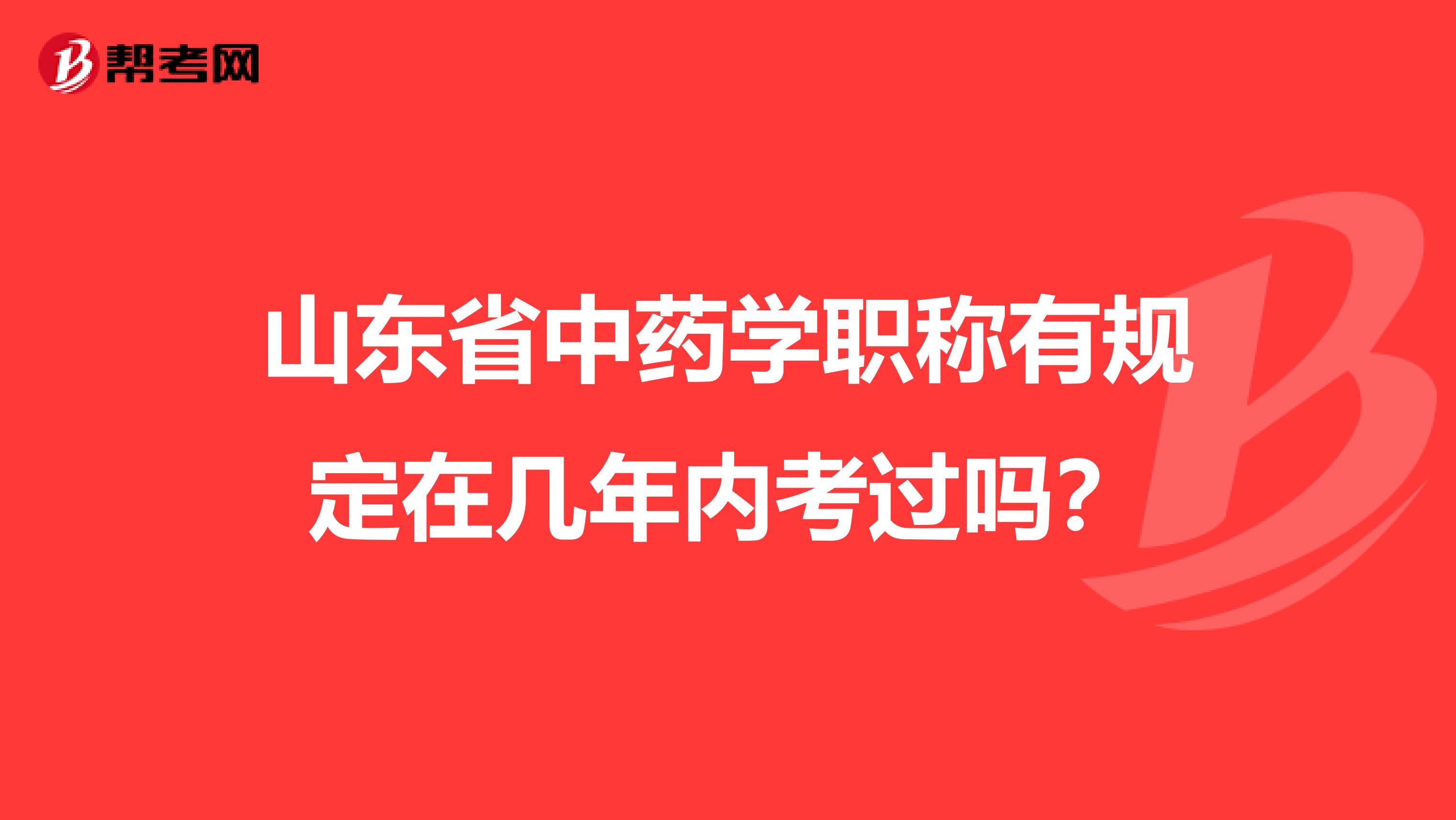 山东省中药学职称有规定在几年内考过吗？