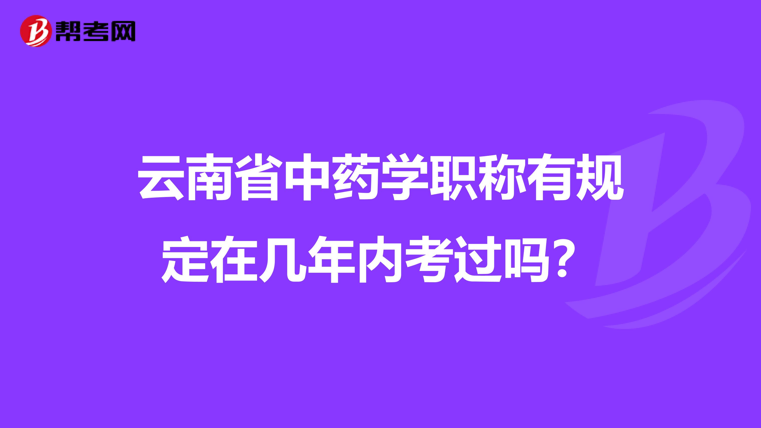 云南省中药学职称有规定在几年内考过吗？