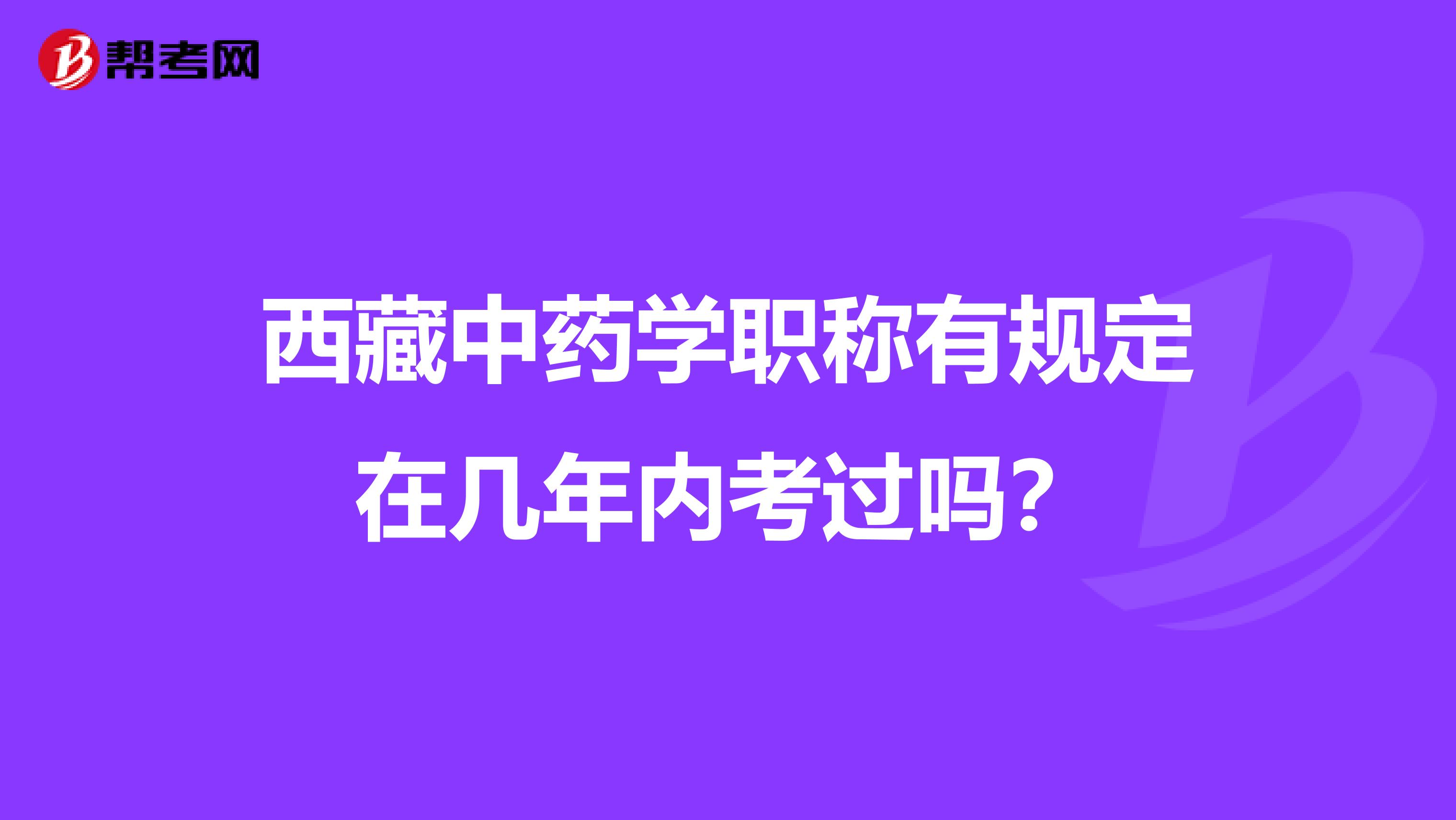 西藏中药学职称有规定在几年内考过吗？
