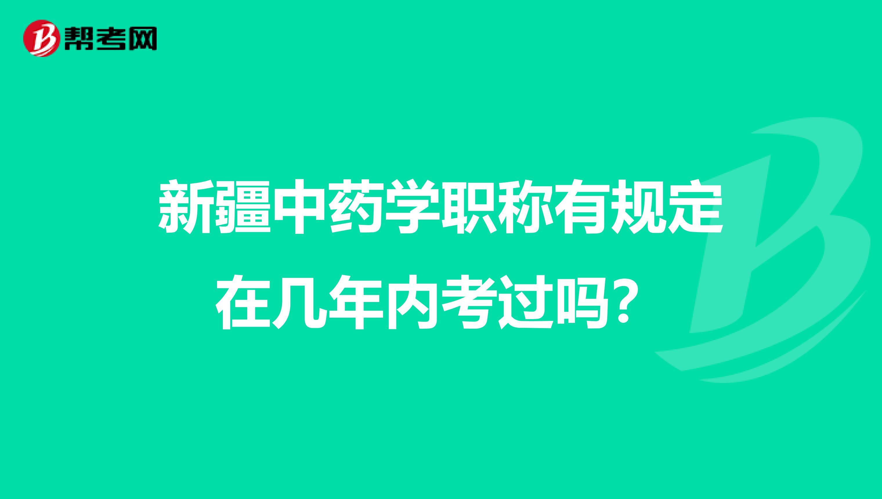 新疆中药学职称有规定在几年内考过吗？